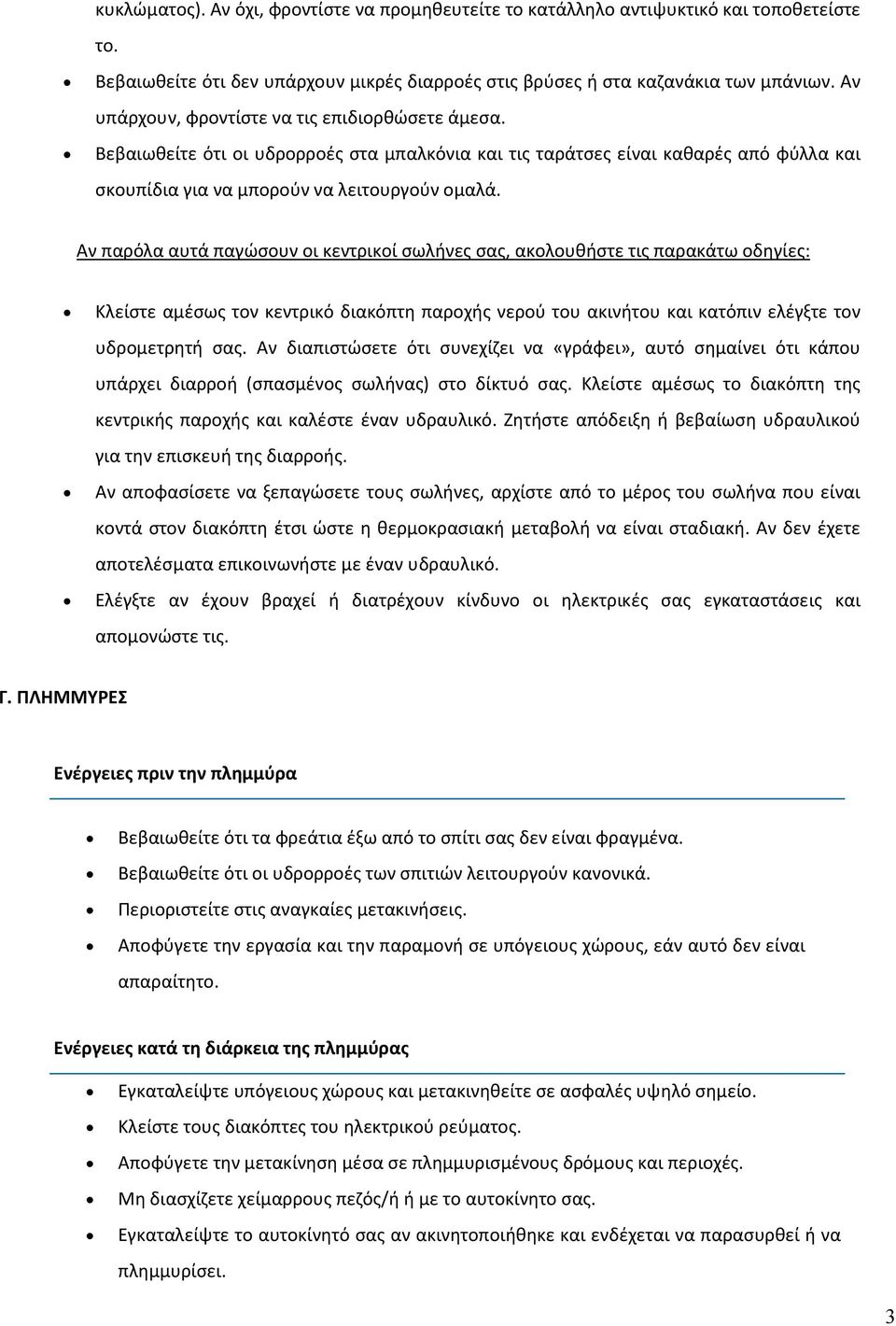 Αν παρόλα αυτά παγώσουν οι κεντρικοί σωλήνες σας, ακολουθήστε τις παρακάτω οδηγίες: Κλείστε αμέσως τον κεντρικό διακόπτη παροχής νερού του ακινήτου και κατόπιν ελέγξτε τον υδρομετρητή σας.