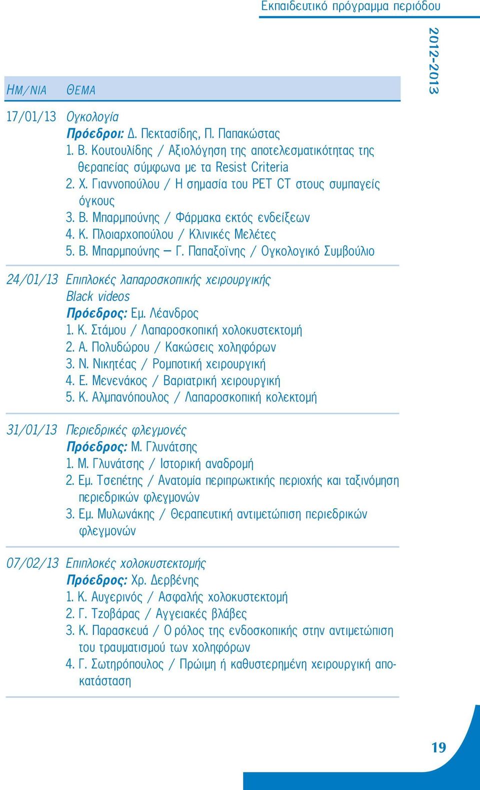 Παπαξοϊνης / Ογκολογικό Συμβούλιο 24/01/13 Επιπλοκές λαπαροσκοπικής χειρουργικής Black videos Πρόεδρος: Εμ. Λέανδρος 1. Κ. Στάμου / Λαπαροσκοπική χολοκυστεκτομή 2. Α. Πολυδώρου / Κακώσεις χοληφόρων 3.