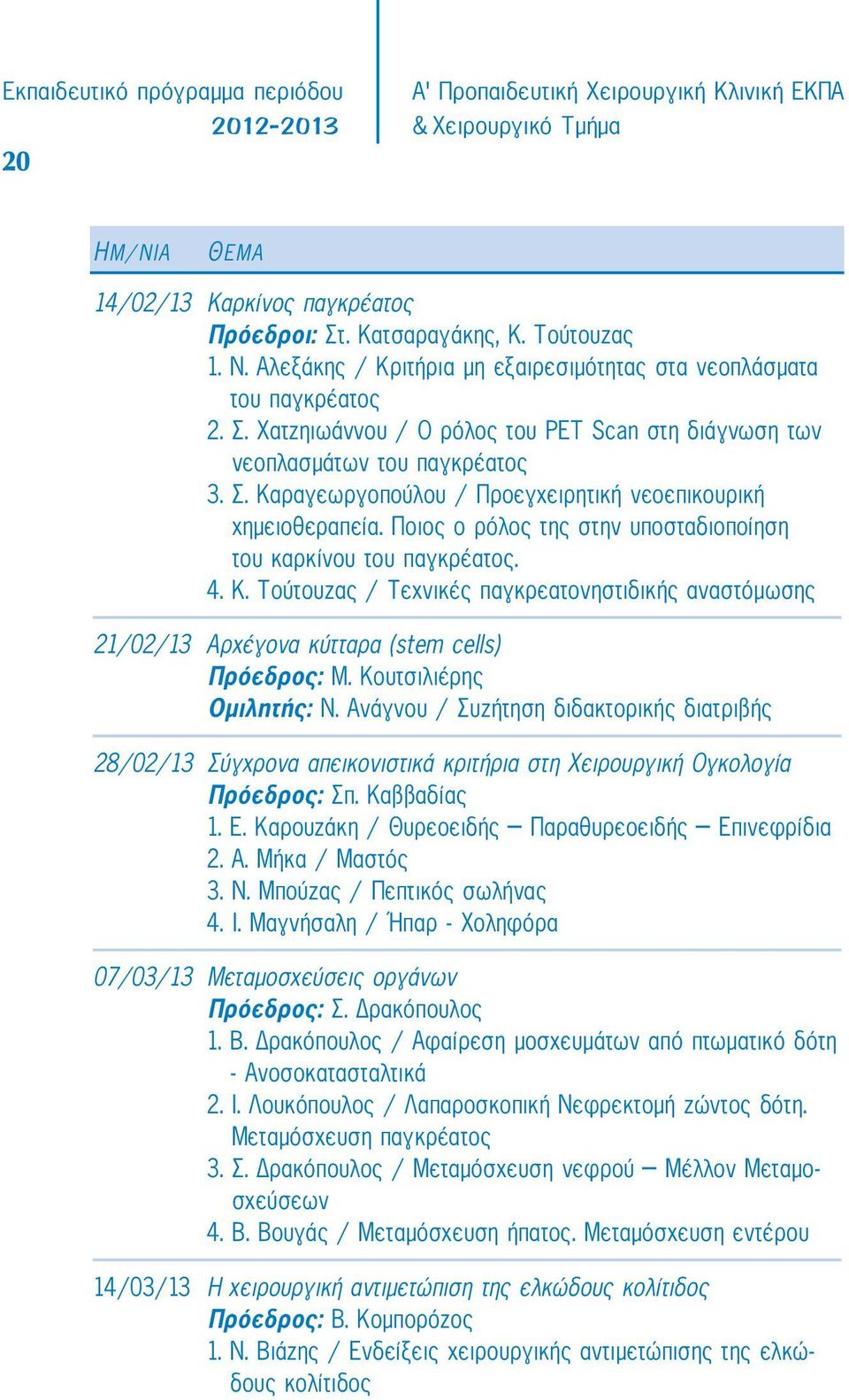 Ποιoς ο ρόλος της στην υποσταδιοποίηση του καρκίνου του παγκρέατος. 4. Κ. Τούτουζας / Τεχνικές παγκρεατονηστιδικής αναστόμωσης 21/02/13 Αρχέγονα κύτταρα (stem cells) Πρόεδρος: Μ.