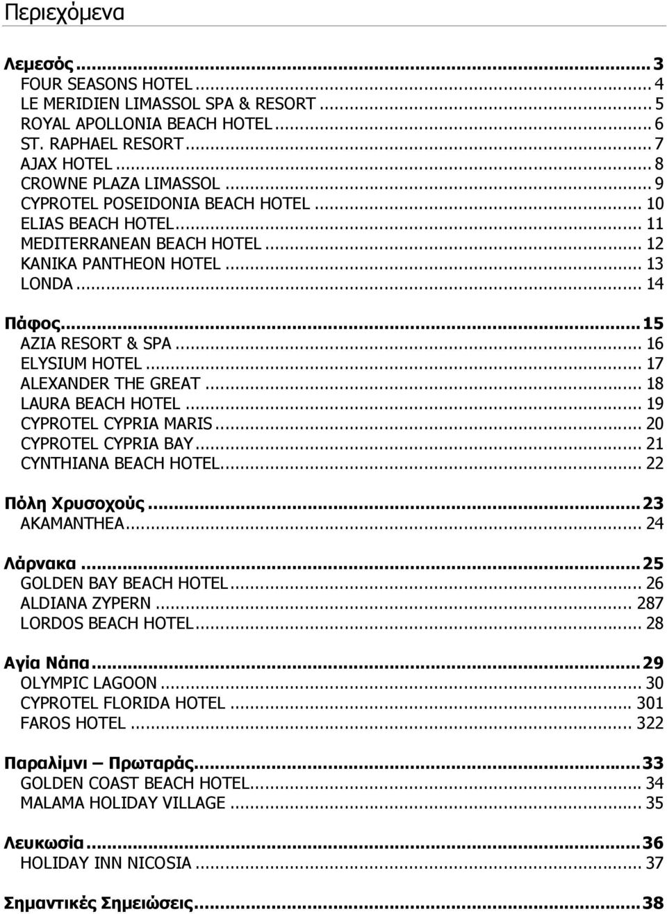 .. 17 ALEXANDER THE GREAT... 18 LAURA BEACH HOTEL... 19 CYPROTEL CYPRIA MARIS... 20 CYPROTEL CYPRIA BAY... 21 CYNTHIANA BEACH HOTEL... 22 Πόλη Χρυσοχούς...23 AKAMANTHEA... 24 Λάρνακα.