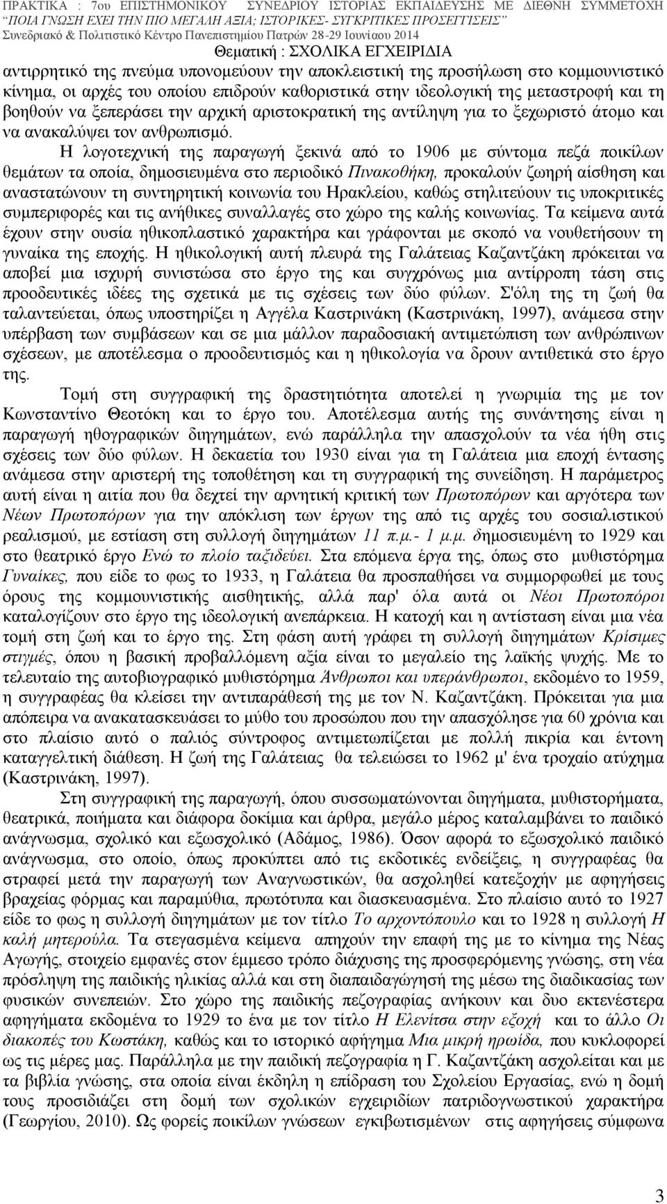 Η λογοτεχνική της παραγωγή ξεκινά από το 1906 με σύντομα πεζά ποικίλων θεμάτων τα οποία, δημοσιευμένα στο περιοδικό Πινακοθήκη, προκαλούν ζωηρή αίσθηση και αναστατώνουν τη συντηρητική κοινωνία του