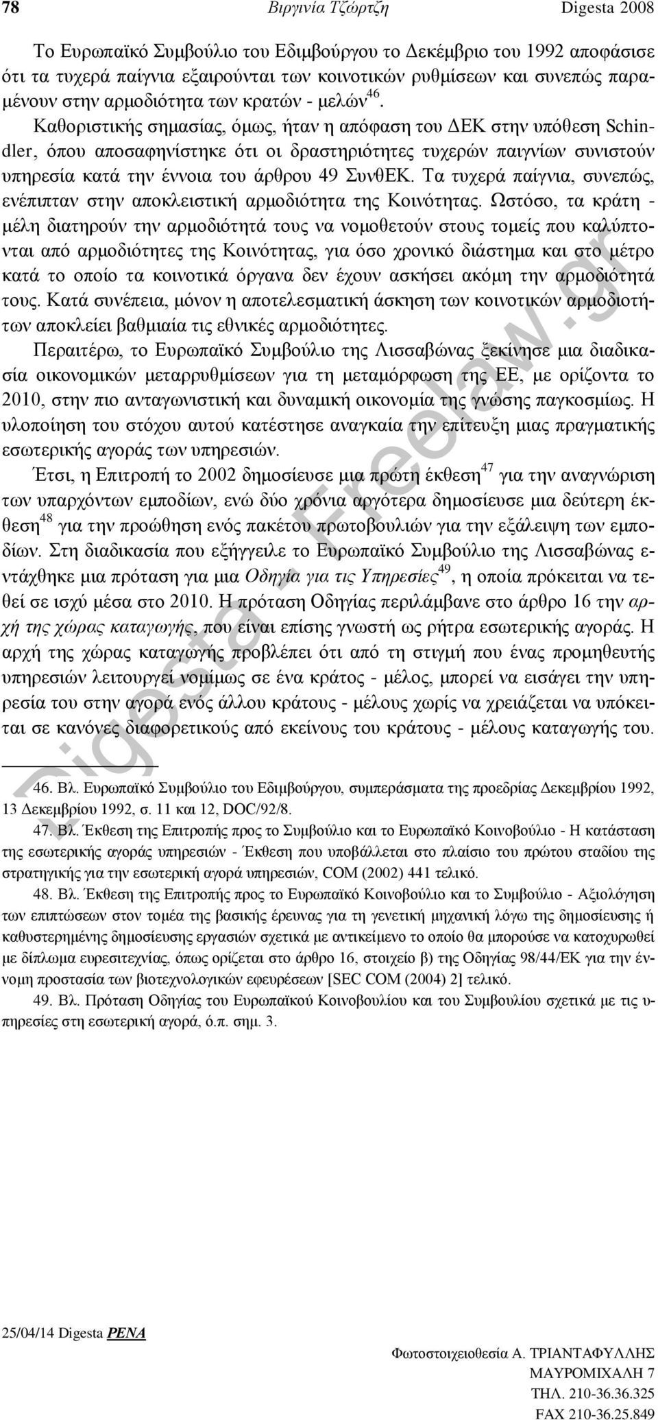 Καθοριστικής σημασίας, όμως, ήταν η απόφαση του ΔΕΚ στην υπόθεση Schindler, όπου αποσαφηνίστηκε ότι οι δραστηριότητες τυχερών παιγνίων συνιστούν υπηρεσία κατά την έννοια του άρθρου 49 ΣυνθΕΚ.