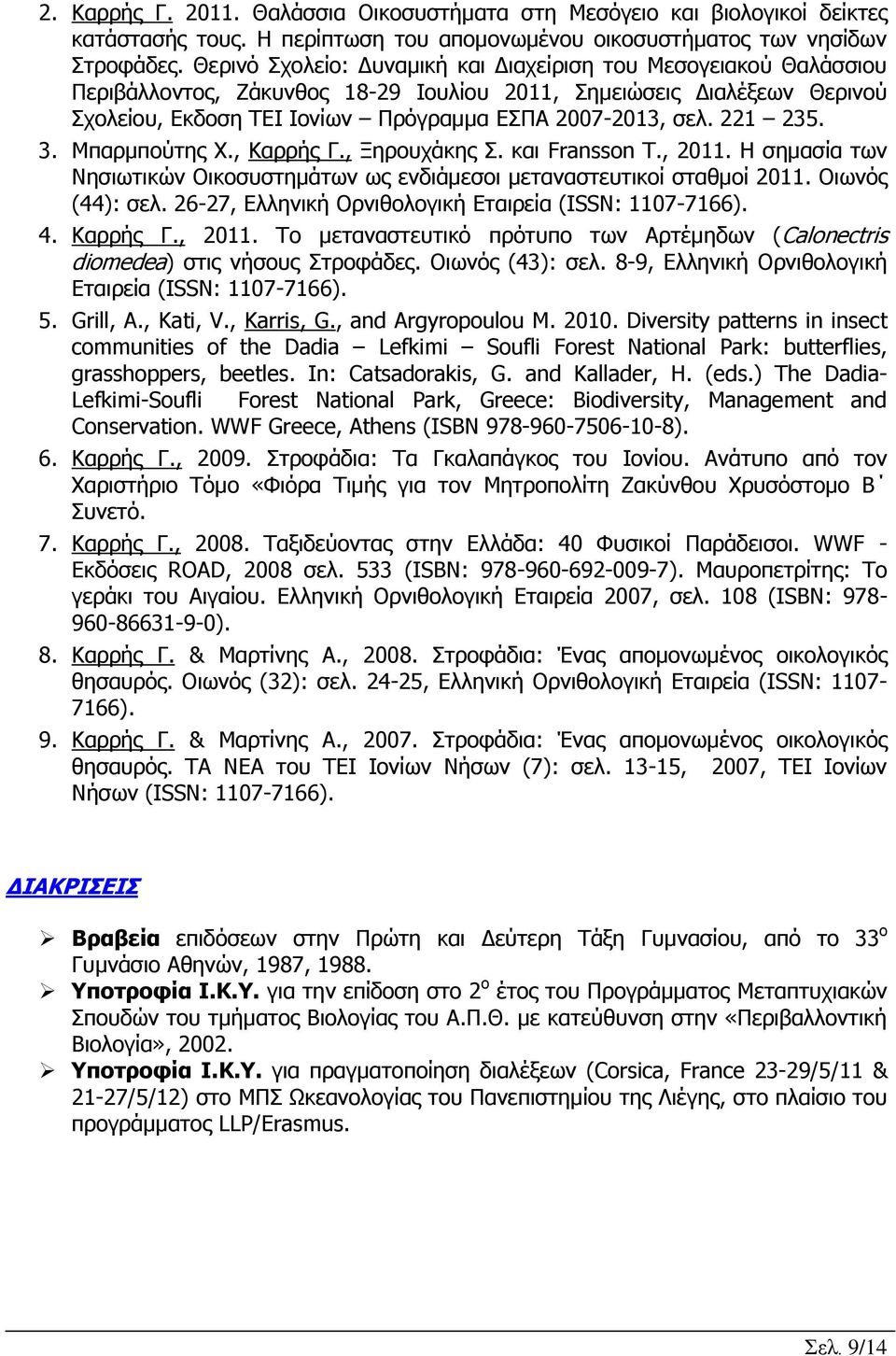 221 235. 3. Μπαρμπούτης Χ., Καρρής Γ., Ξηρουχάκης Σ. και Fransson Τ., 2011. H σημασία των Νησιωτικών Οικοσυστημάτων ως ενδιάμεσοι μεταναστευτικοί σταθμοί 2011. Οιωνός (44): σελ.