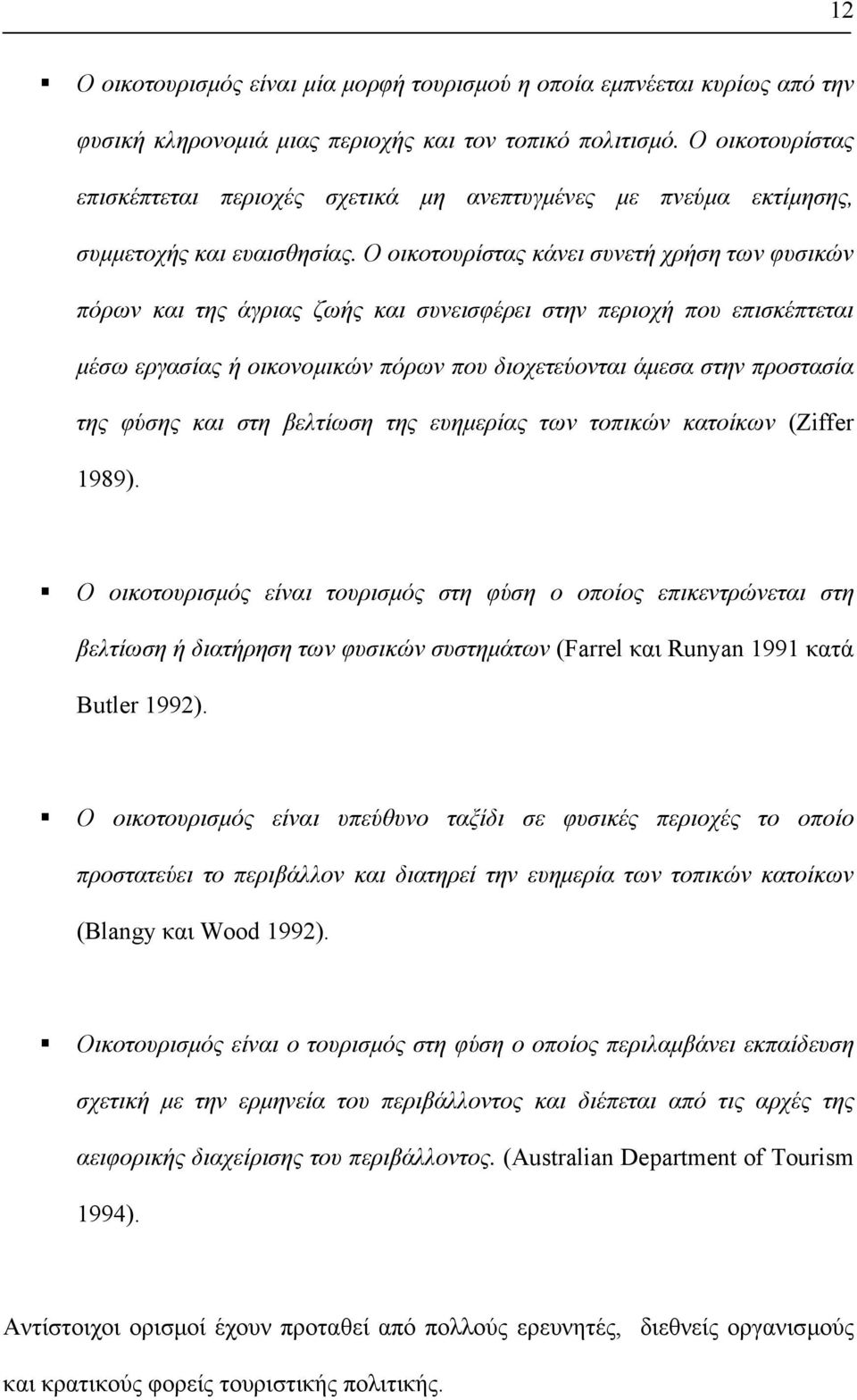 Ο οικοτουρίστας κάνει συνετή χρήση των φυσικών πόρων και της άγριας ζωής και συνεισφέρει στην περιοχή που επισκέπτεται µέσω εργασίας ή οικονοµικών πόρων που διοχετεύονται άµεσα στην προστασία της