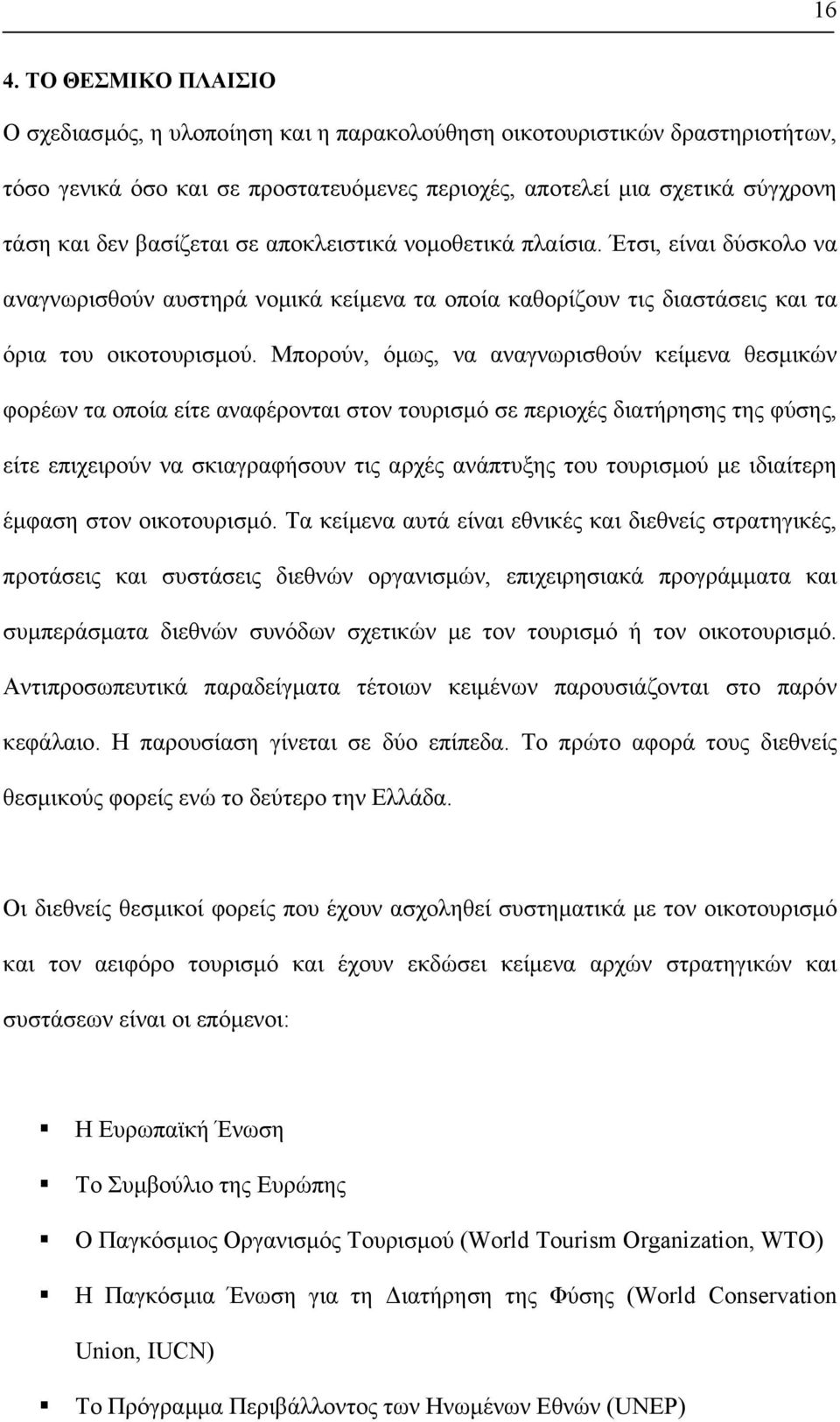 Μπορούν, όµως, να αναγνωρισθούν κείµενα θεσµικών φορέων τα οποία είτε αναφέρονται στον τουρισµό σε περιοχές διατήρησης της φύσης, είτε επιχειρούν να σκιαγραφήσουν τις αρχές ανάπτυξης του τουρισµού µε