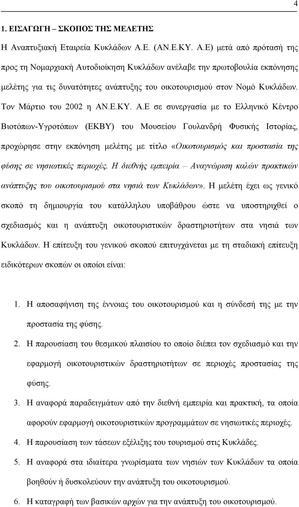 Ε. (ΑΝ.Ε.ΚΥ. Α.Ε) µετά από πρότασή της προς τη Νοµαρχιακή Αυτοδιοίκηση Κυκλάδων ανέλαβε την πρωτοβουλία εκπόνησης µελέτης για τις δυνατότητες ανάπτυξης του οικοτουρισµού στον Νοµό Κυκλάδων.