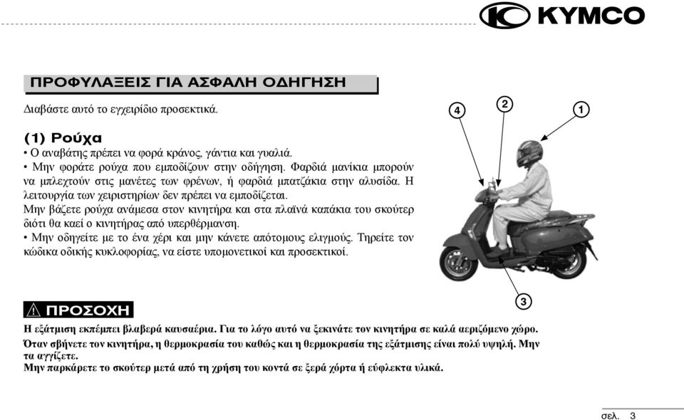 Μην βάζετε ρούχα ανάμεσα στον κινητήρα και στα πλαϊνά καπάκια του σκούτερ διότι θα καεί ο κινητήρας από υπερθέρμανση. Μην οδηγείτε με το ένα χέρι και μην κάνετε απότομους ελιγμούς.