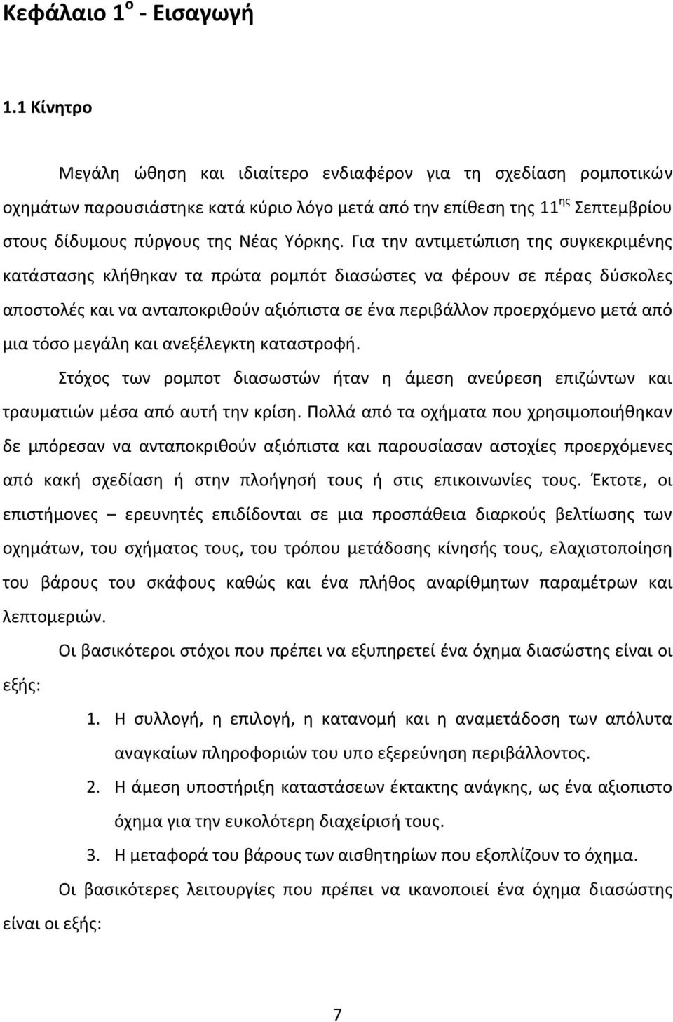 Για την αντιμετώπιση της συγκεκριμένης κατάστασης κλήθηκαν τα πρώτα ρομπότ διασώστες να φέρουν σε πέρας δύσκολες αποστολές και να ανταποκριθούν αξιόπιστα σε ένα περιβάλλον προερχόμενο μετά από μια