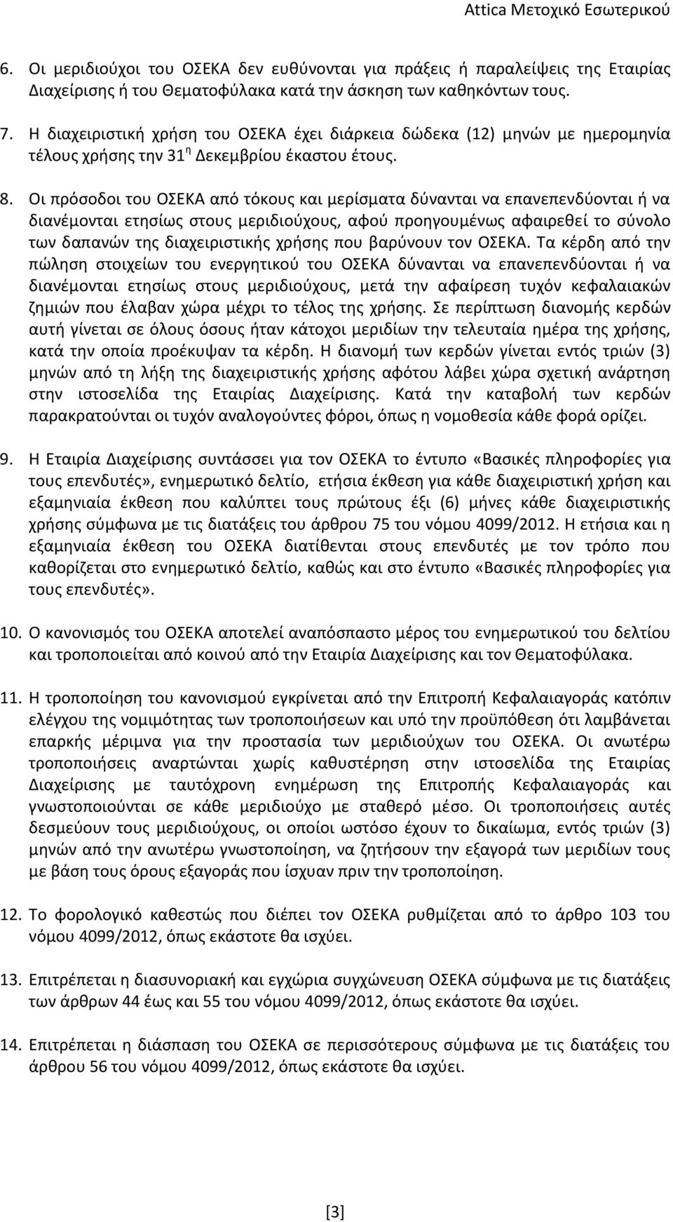 Οι πρόσοδοι του ΟΣΕΚΑ από τόκους και μερίσματα δύνανται να επανεπενδύονται ή να διανέμονται ετησίως στους μεριδιούχους, αφού προηγουμένως αφαιρεθεί το σύνολο των δαπανών της διαχειριστικής χρήσης που