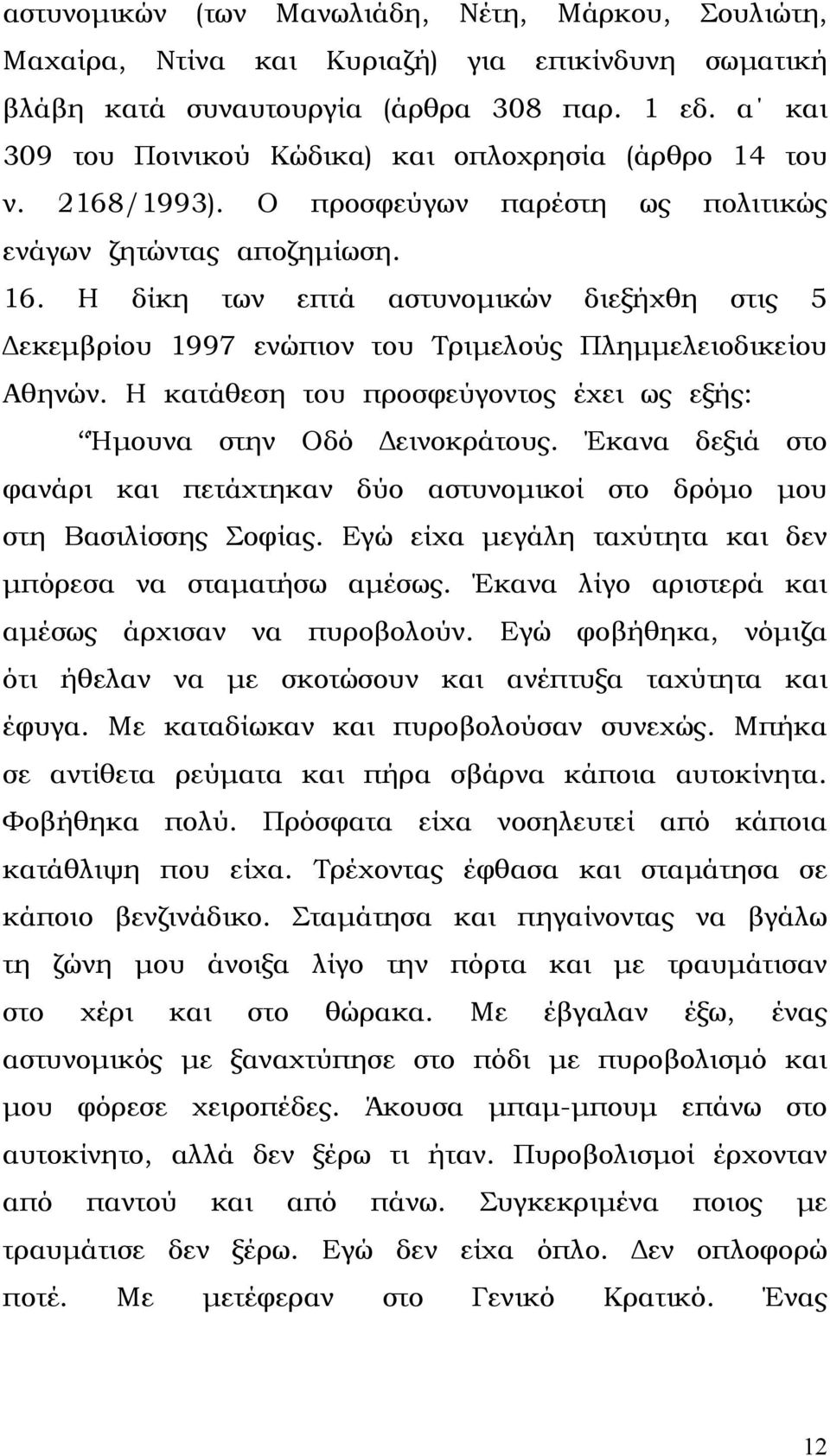 Η δίκη των επτά αστυνοµικών διεξήχθη στις 5 εκεµβρίου 1997 ενώπιον του Τριµελούς Πληµµελειοδικείου Αθηνών. Η κατάθεση του προσφεύγοντος έχει ως εξής: Ήµουνα στην Οδό εινοκράτους.