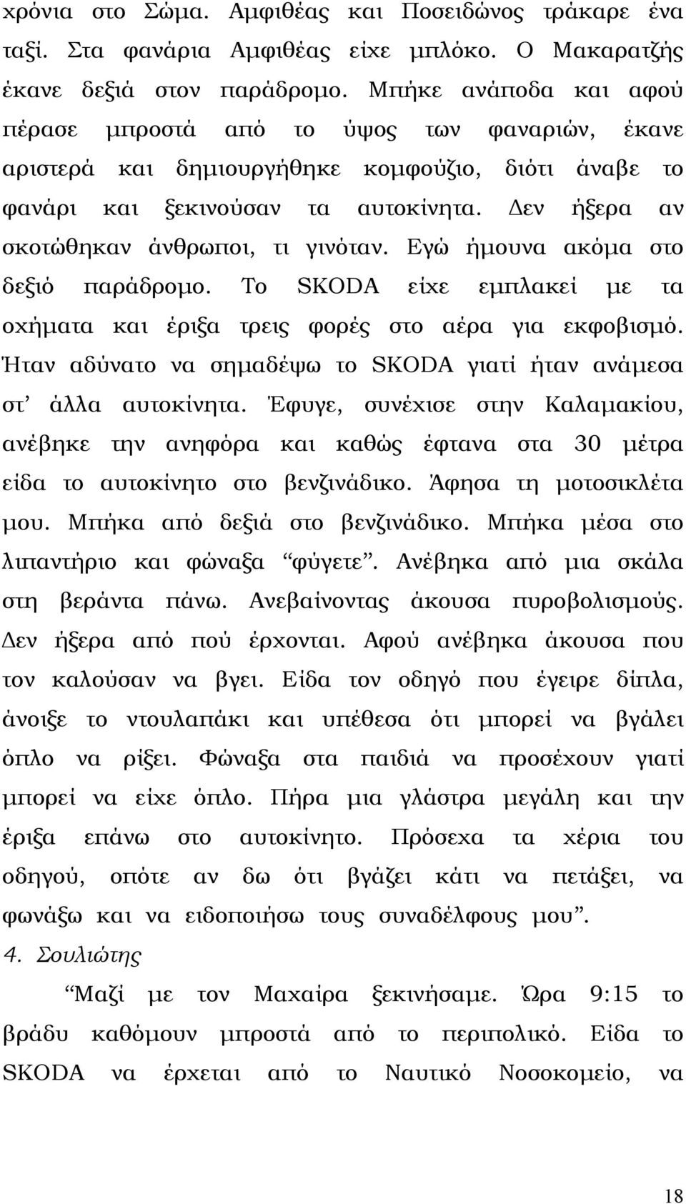 εν ήξερα αν σκοτώθηκαν άνθρωποι, τι γινόταν. Εγώ ήµουνα ακόµα στο δεξιό παράδροµο. Το SKODA είχε εµπλακεί µε τα οχήµατα και έριξα τρεις φορές στο αέρα για εκφοβισµό.