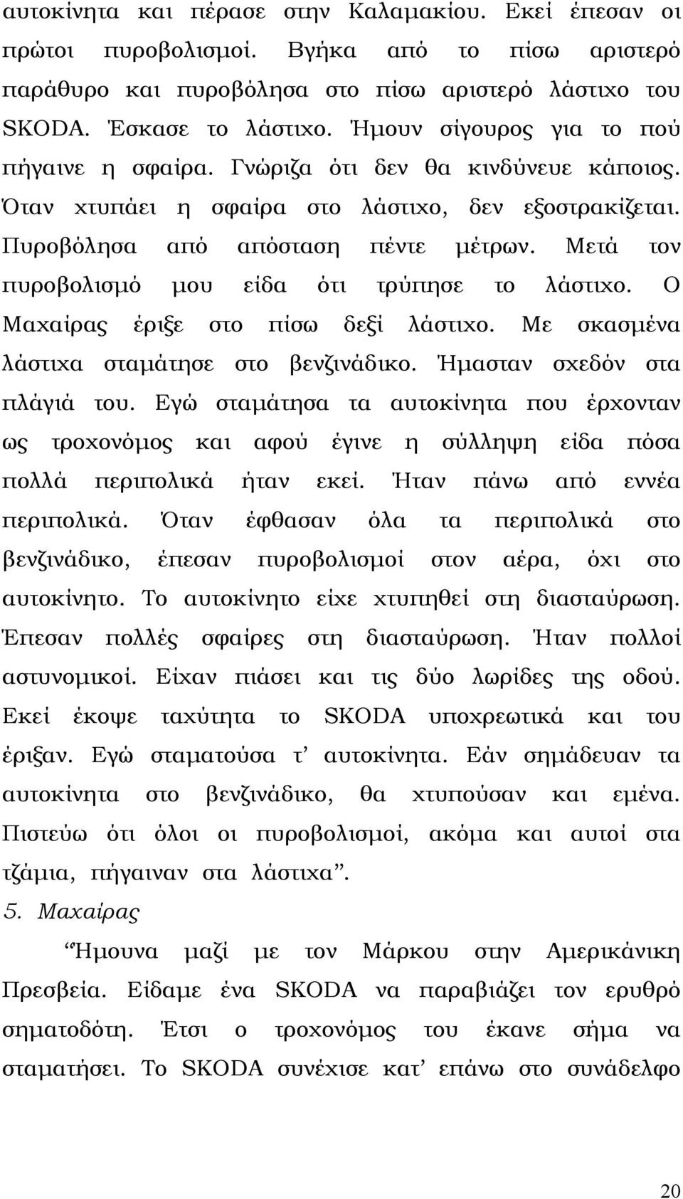 Μετά τον πυροβολισµό µου είδα ότι τρύπησε το λάστιχο. Ο Μαχαίρας έριξε στο πίσω δεξί λάστιχο. Με σκασµένα λάστιχα σταµάτησε στο βενζινάδικο. Ήµασταν σχεδόν στα πλάγιά του.