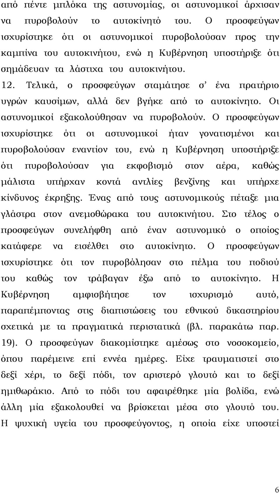 Τελικά, ο προσφεύγων σταµάτησε σ ένα πρατήριο υγρών καυσίµων, αλλά δεν βγήκε από το αυτοκίνητο. Οι αστυνοµικοί εξακολούθησαν να πυροβολούν.