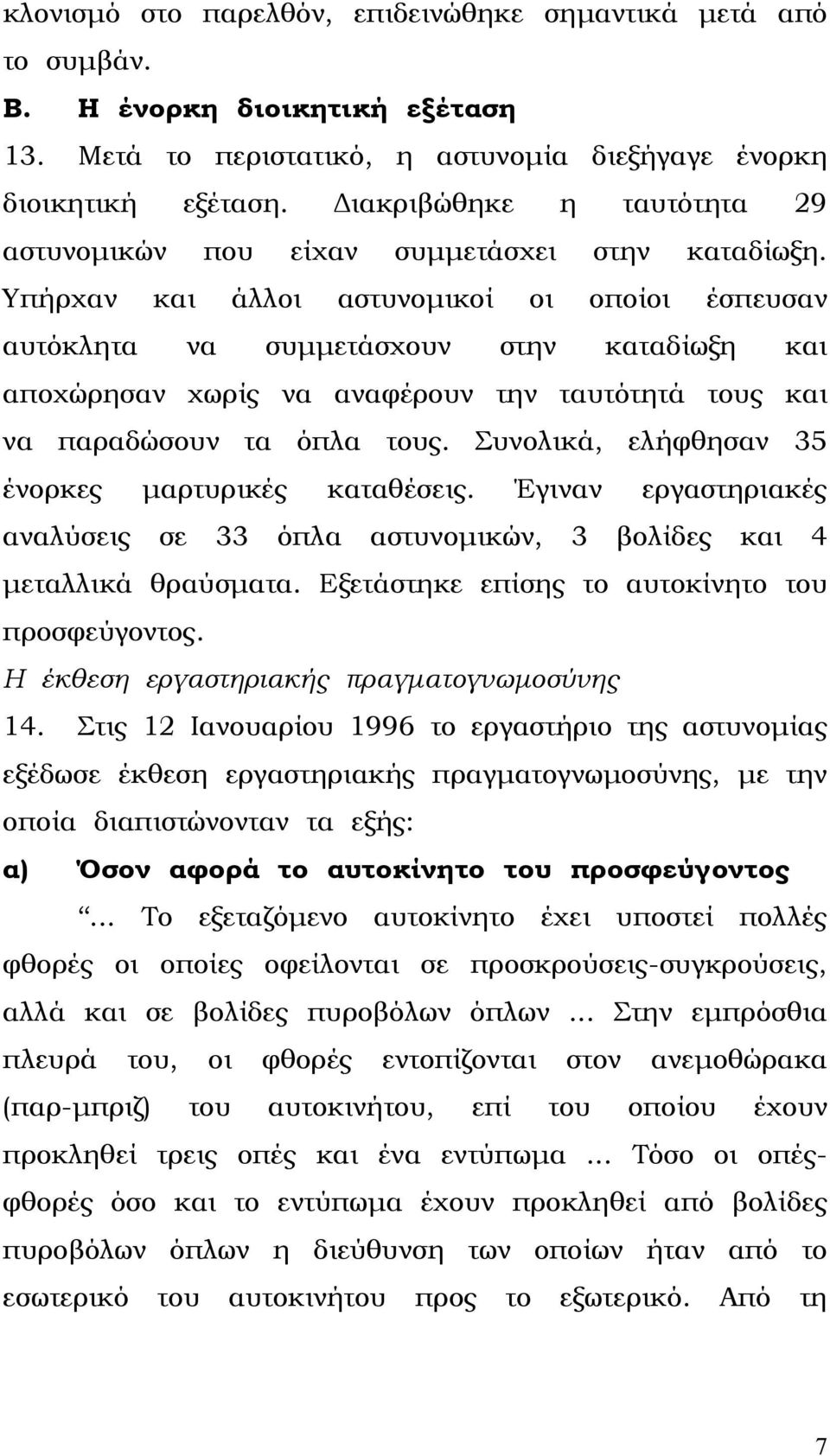 Υπήρχαν και άλλοι αστυνοµικοί οι οποίοι έσπευσαν αυτόκλητα να συµµετάσχουν στην καταδίωξη και αποχώρησαν χωρίς να αναφέρουν την ταυτότητά τους και να παραδώσουν τα όπλα τους.