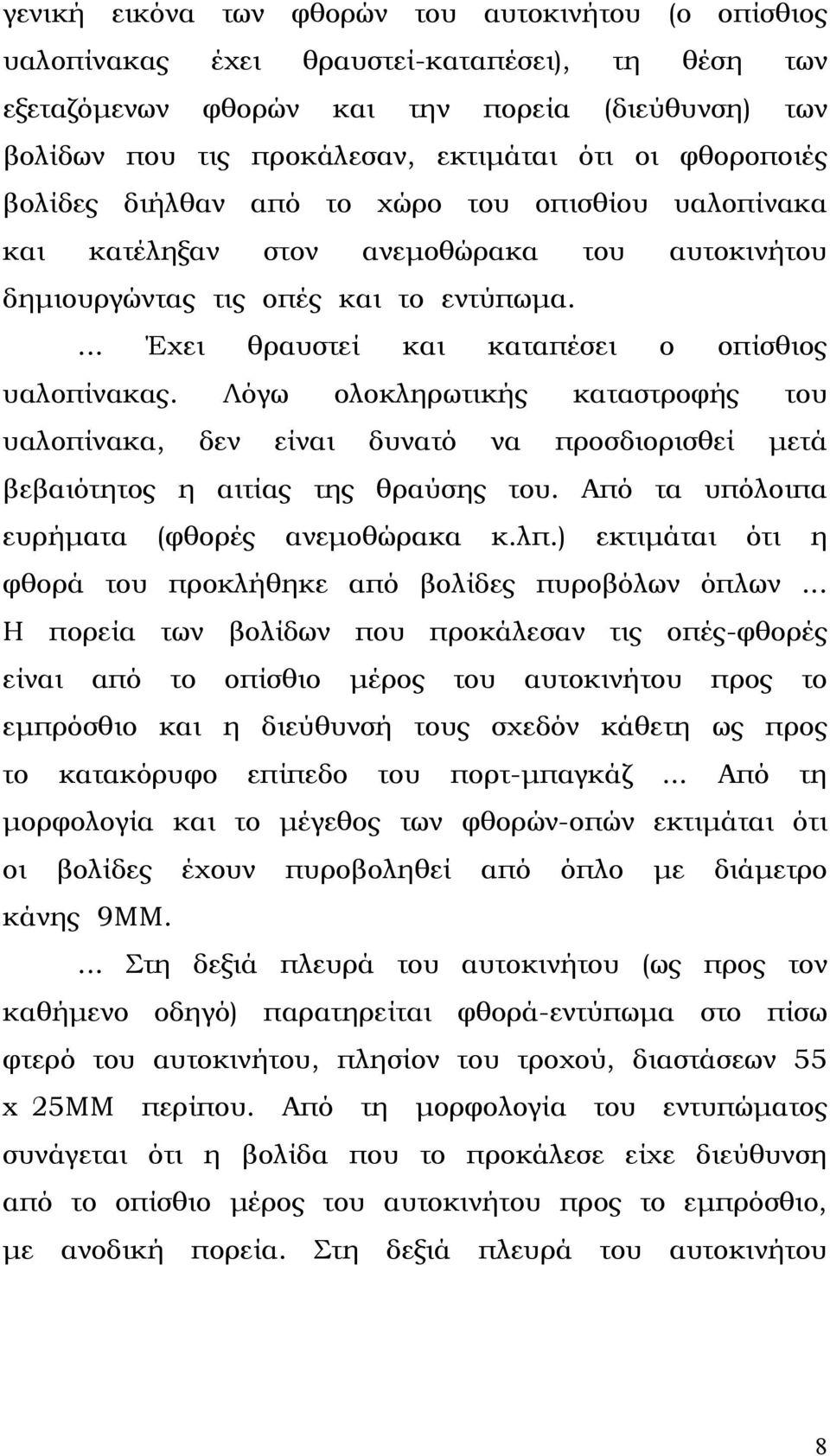 ... Έχει θραυστεί και καταπέσει ο οπίσθιος υαλοπίνακας. Λόγω ολοκληρωτικής καταστροφής του υαλοπίνακα, δεν είναι δυνατό να προσδιορισθεί µετά βεβαιότητος η αιτίας της θραύσης του.