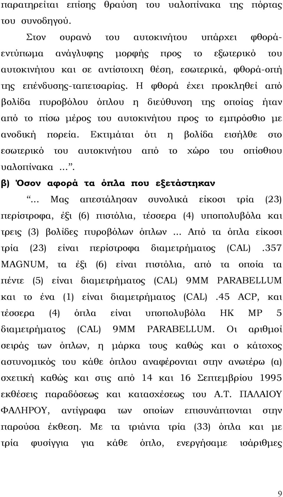 Η φθορά έχει προκληθεί από βολίδα πυροβόλου όπλου η διεύθυνση της οποίας ήταν από το πίσω µέρος του αυτοκινήτου προς το εµπρόσθιο µε ανοδική πορεία.