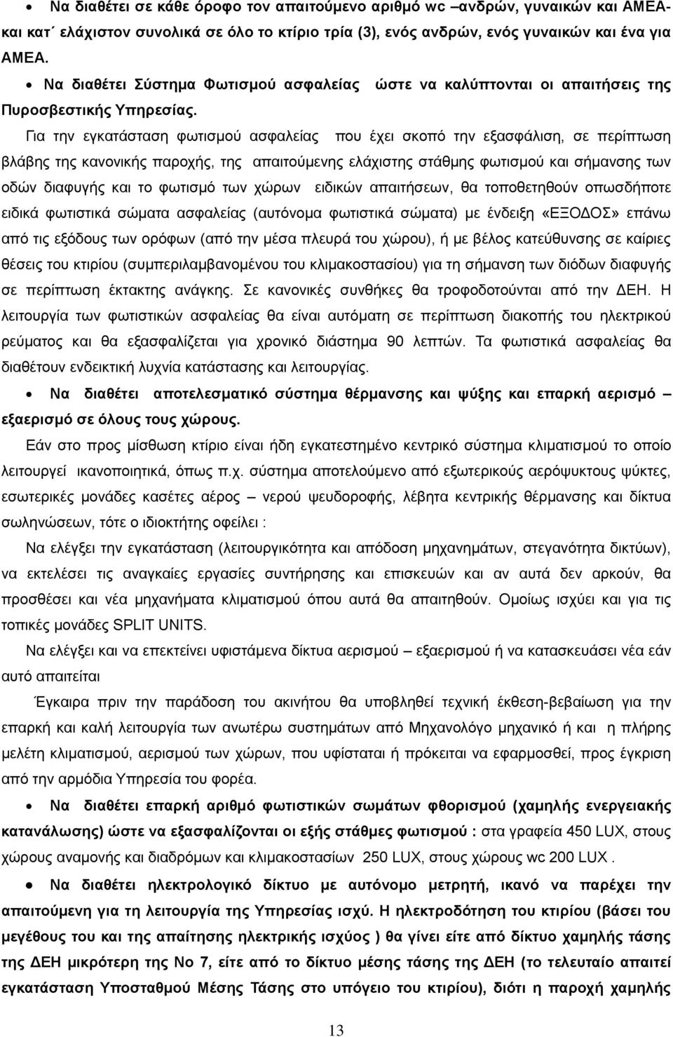 Για την εγκατάσταση φωτισμού ασφαλείας που έχει σκοπό την εξασφάλιση, σε περίπτωση βλάβης της κανονικής παροχής, της απαιτούμενης ελάχιστης στάθμης φωτισμού και σήμανσης των οδών διαφυγής και το