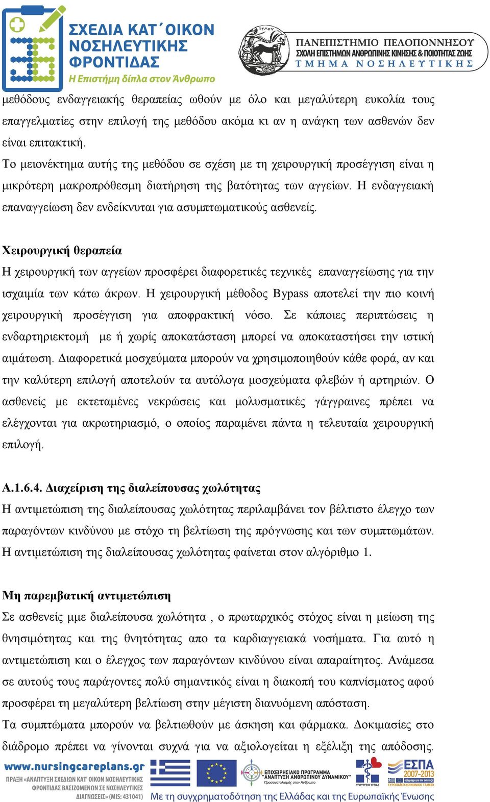 Η ενδαγγειακή επαναγγείωση δεν ενδείκνυται για ασυμπτωματικούς ασθενείς. Χειρουργική θεραπεία Η χειρουργική των αγγείων προσφέρει διαφορετικές τεχνικές επαναγγείωσης για την ισχαιμία των κάτω άκρων.