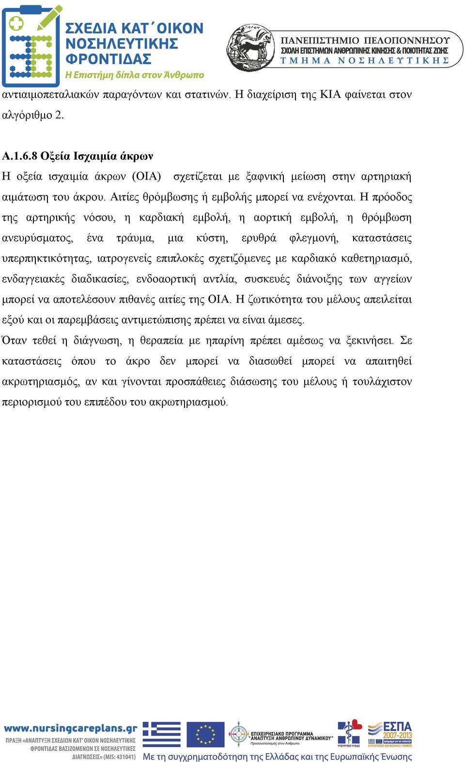 Η πρόοδος της αρτηρικής νόσου, η καρδιακή εμβολή, η αορτική εμβολή, η θρόμβωση ανευρύσματος, ένα τράυμα, μια κύστη, ερυθρά φλεγμονή, καταστάσεις υπερπηκτικότητας, ιατρογενείς επιπλοκές σχετιζόμενες