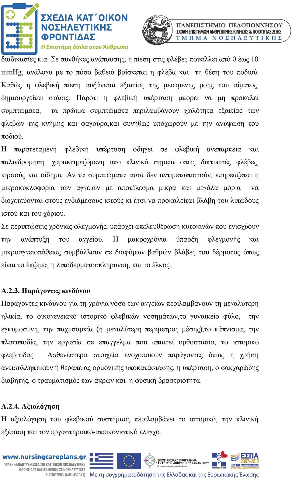 Παρότι η φλεβική υπέρταση μπορεί να μη προκαλεί συμπτώματα, τα πρώιμα συμπτώματα περιλαμβάνουν χωλότητα εξαιτίας των φλεβών της κνήμης και φαγούρα,και συνήθως υποχωρούν με την ανύψωση του ποδιού.