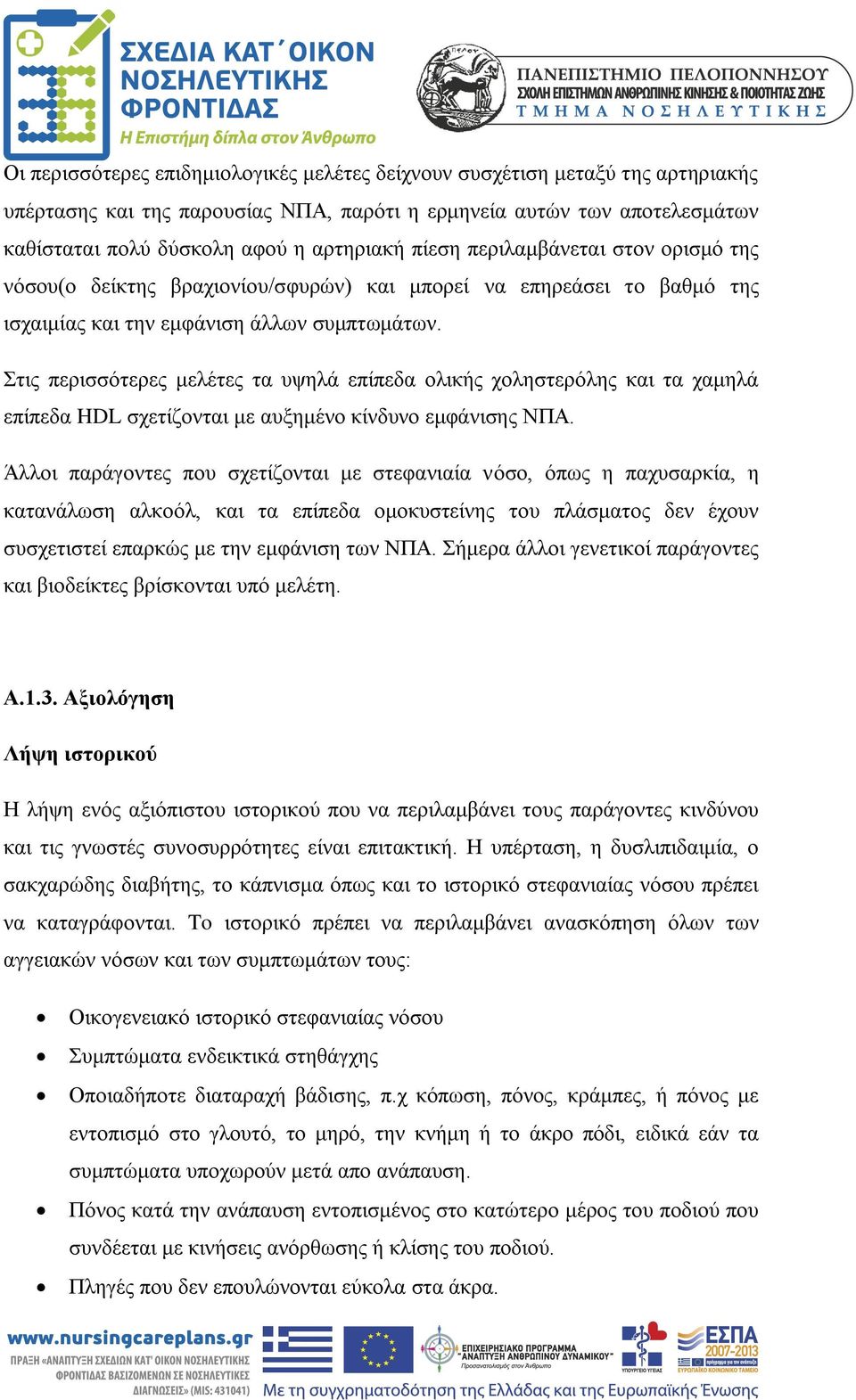 Στις περισσότερες μελέτες τα υψηλά επίπεδα ολικής χοληστερόλης και τα χαμηλά επίπεδα HDL σχετίζονται με αυξημένο κίνδυνο εμφάνισης ΝΠΑ.