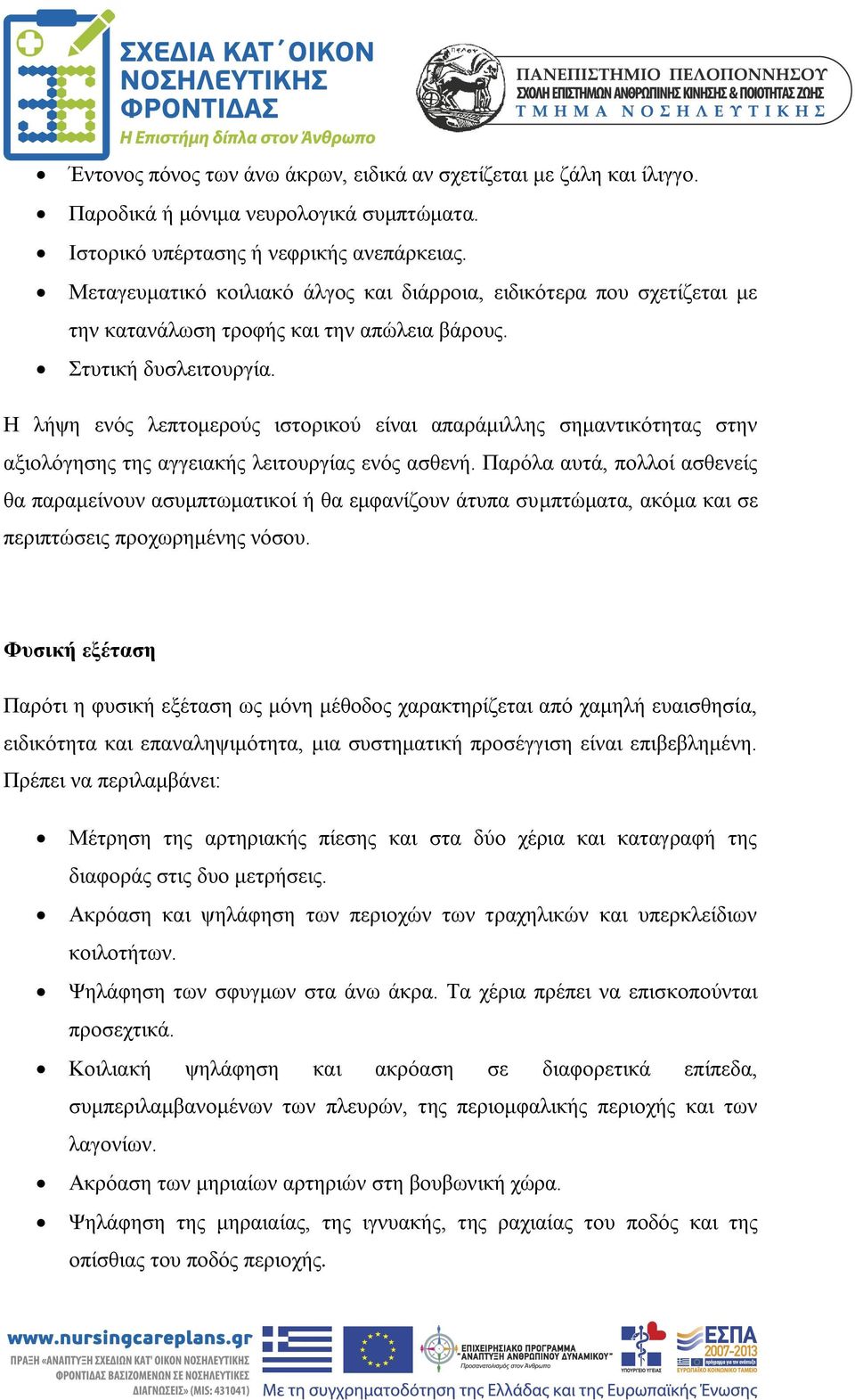 Η λήψη ενός λεπτομερούς ιστορικού είναι απαράμιλλης σημαντικότητας στην αξιολόγησης της αγγειακής λειτουργίας ενός ασθενή.