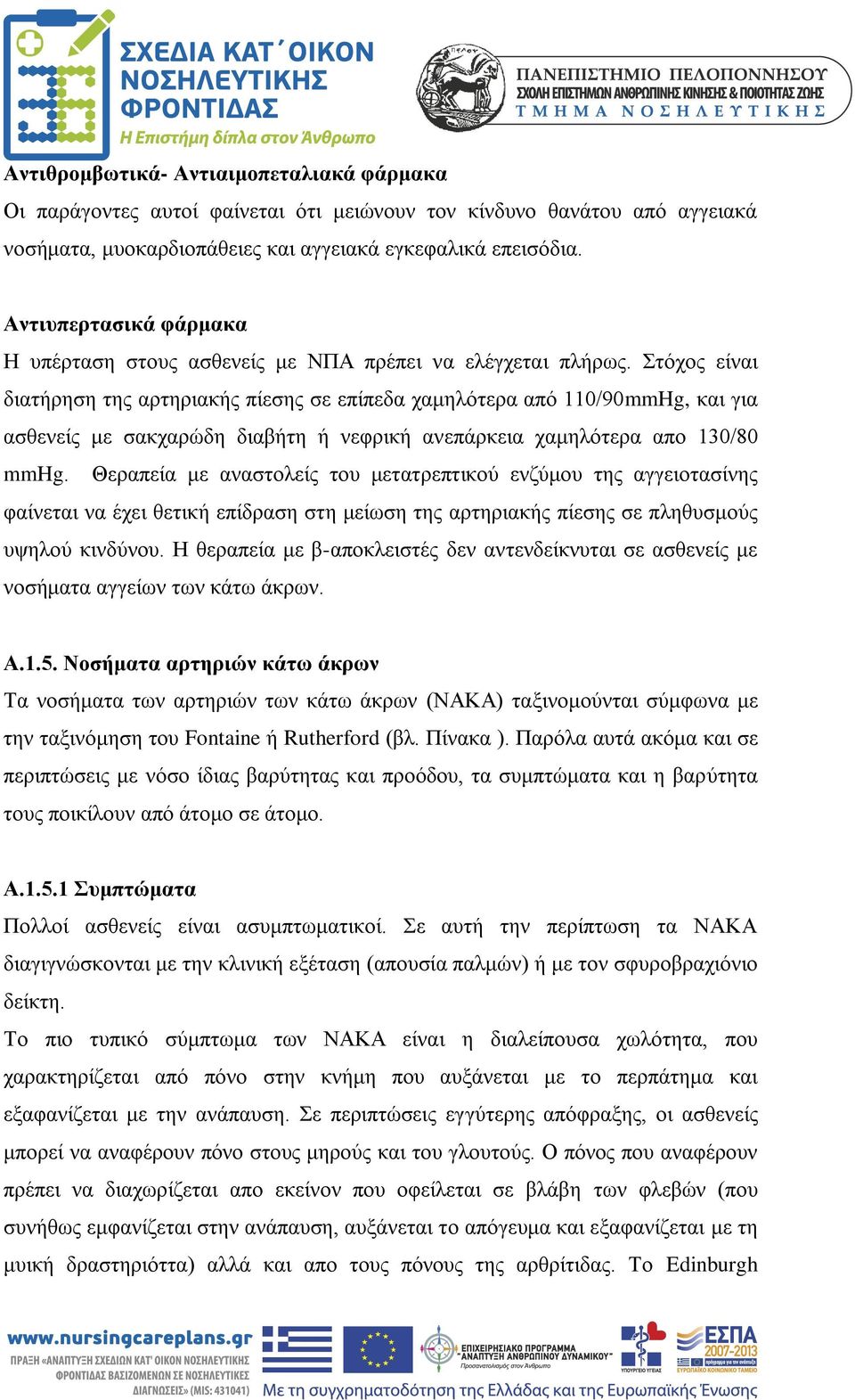 Στόχος είναι διατήρηση της αρτηριακής πίεσης σε επίπεδα χαμηλότερα από 110/90mmHg, και για ασθενείς με σακχαρώδη διαβήτη ή νεφρική ανεπάρκεια χαμηλότερα απο 130/80 mmhg.