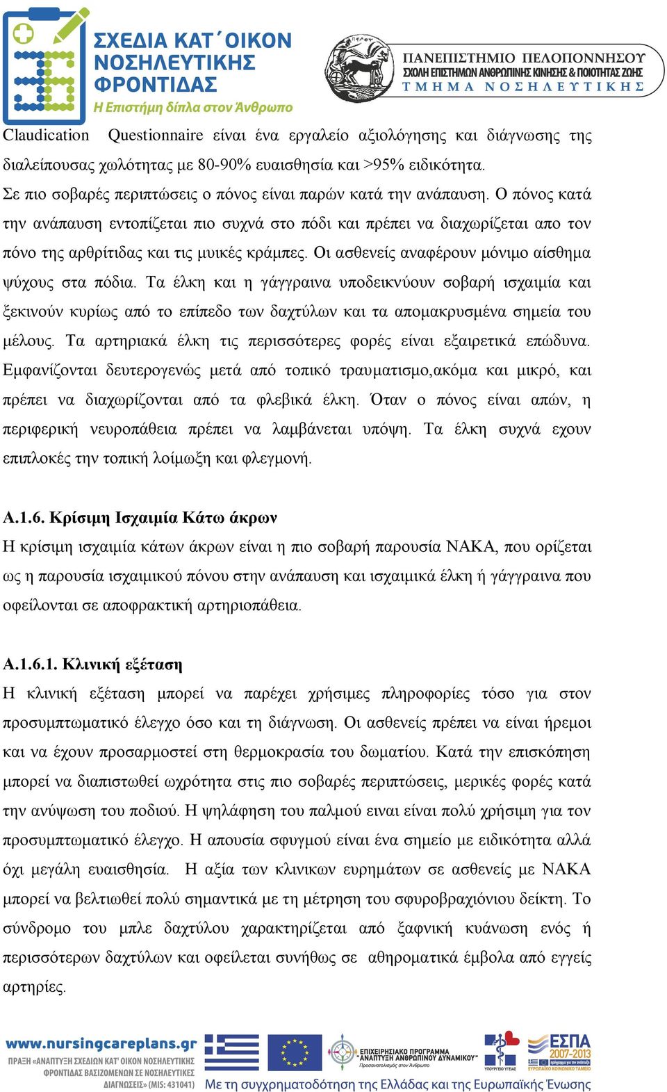 Ο πόνος κατά την ανάπαυση εντοπίζεται πιο συχνά στο πόδι και πρέπει να διαχωρίζεται απο τον πόνο της αρθρίτιδας και τις μυικές κράμπες. Οι ασθενείς αναφέρουν μόνιμο αίσθημα ψύχους στα πόδια.