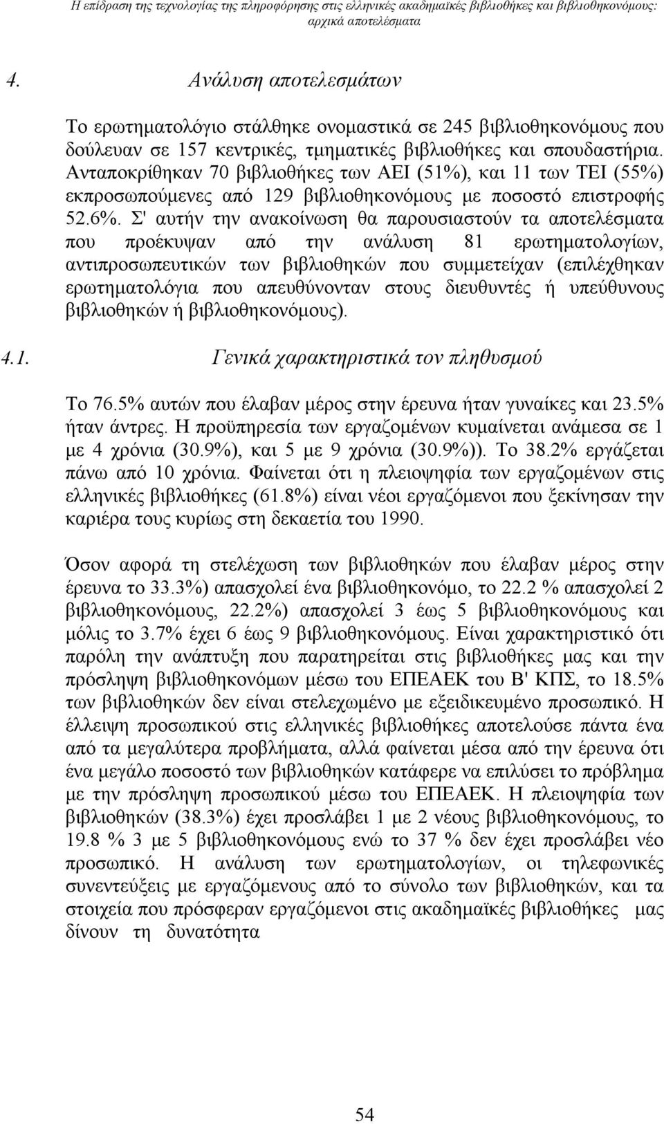 Ανταποκρίθηκαν 70 βιβλιοθήκες των ΑΕΙ (51%), και 11 των ΤΕΙ (55%) εκπροσωπούμενες από 129 βιβλιοθηκονόμους με ποσοστό επιστροφής 52.6%.