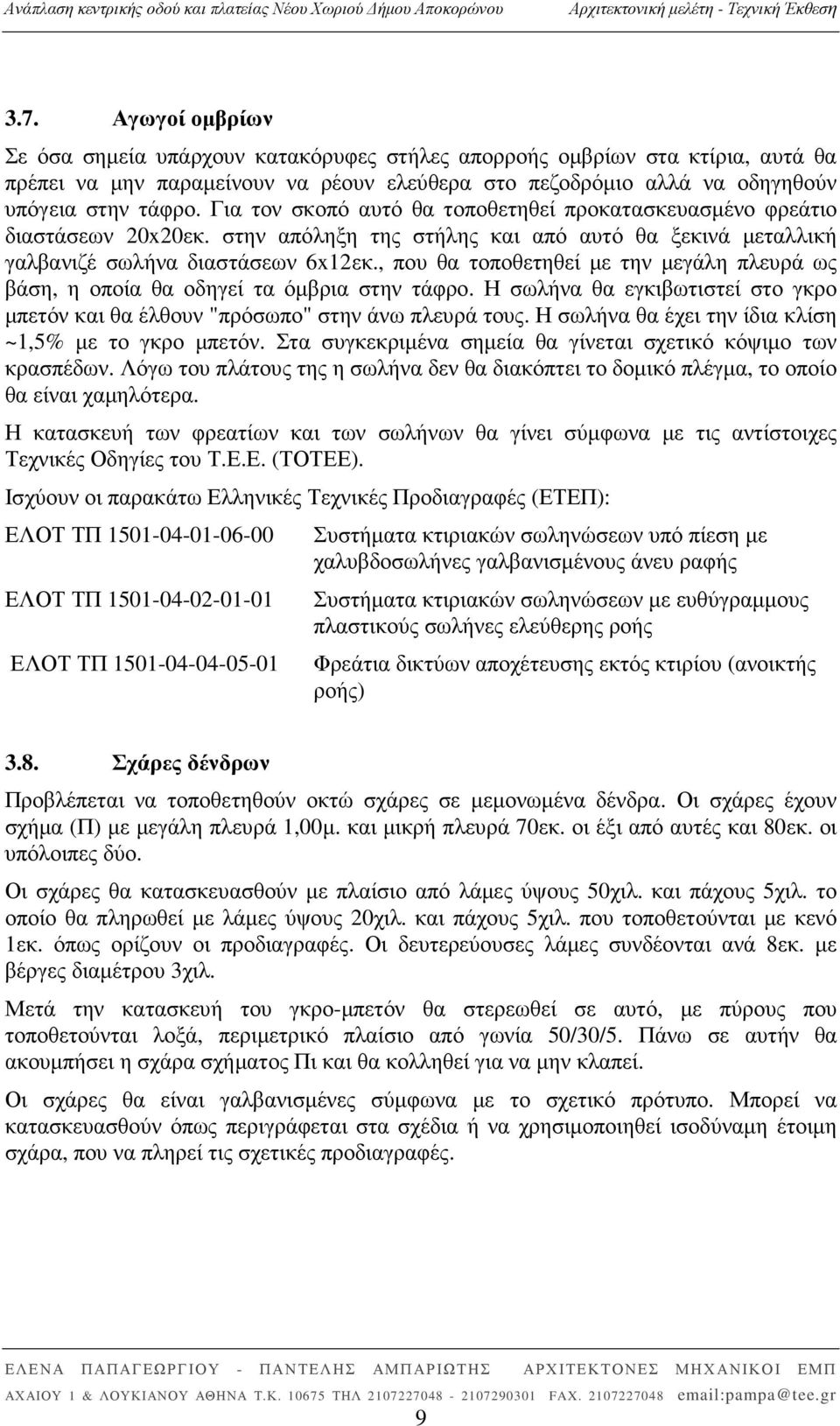 , που θα τοποθετηθεί µε την µεγάλη πλευρά ως βάση, η οποία θα οδηγεί τα όµβρια στην τάφρο. Η σωλήνα θα εγκιβωτιστεί στο γκρο µπετόν και θα έλθουν "πρόσωπο" στην άνω πλευρά τους.