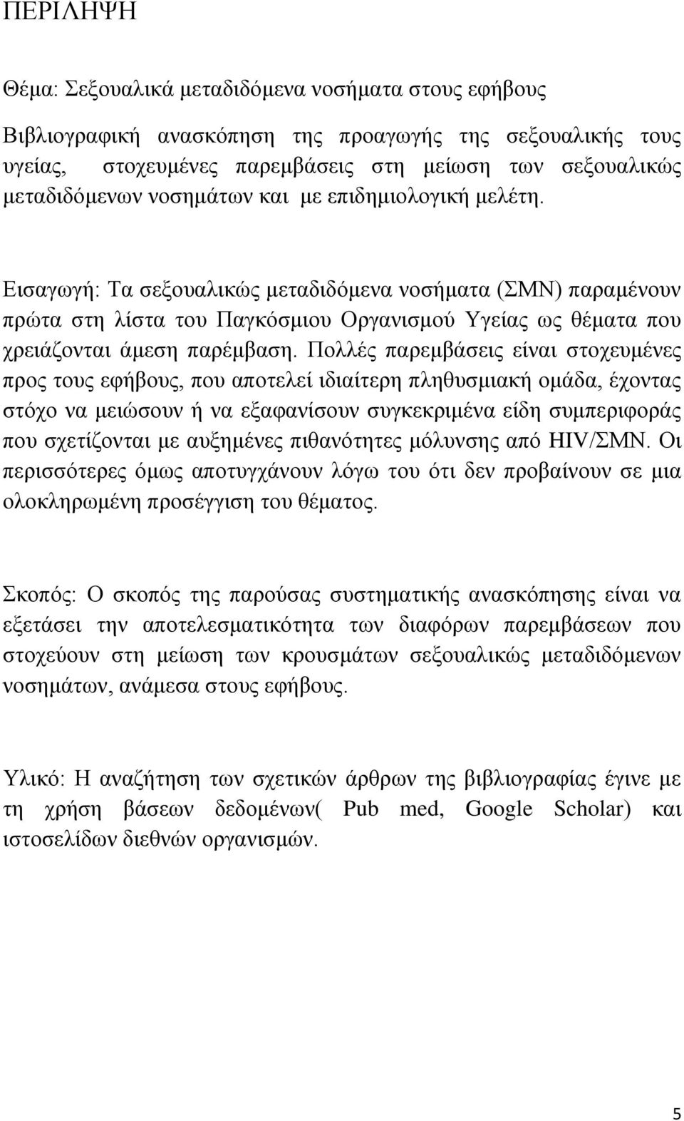 Πολλές παρεμβάσεις είναι στοχευμένες προς τους εφήβους, που αποτελεί ιδιαίτερη πληθυσμιακή ομάδα, έχοντας στόχο να μειώσουν ή να εξαφανίσουν συγκεκριμένα είδη συμπεριφοράς που σχετίζονται με