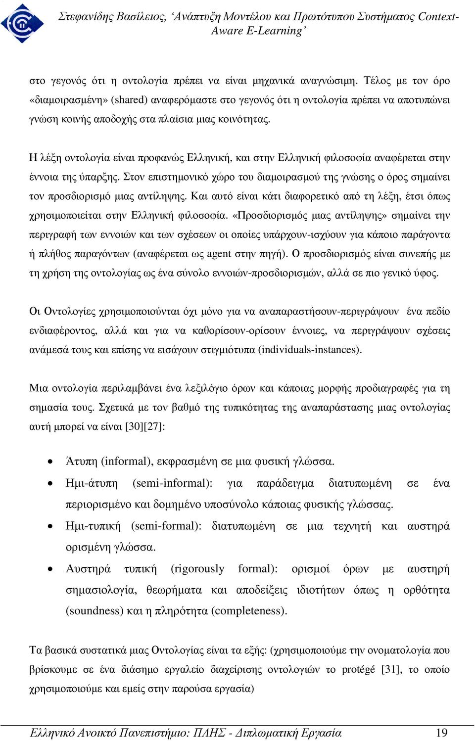 Η λέξη οντολογία είναι προφανώς Ελληνική, και στην Ελληνική φιλοσοφία αναφέρεται στην έννοια της ύπαρξης.