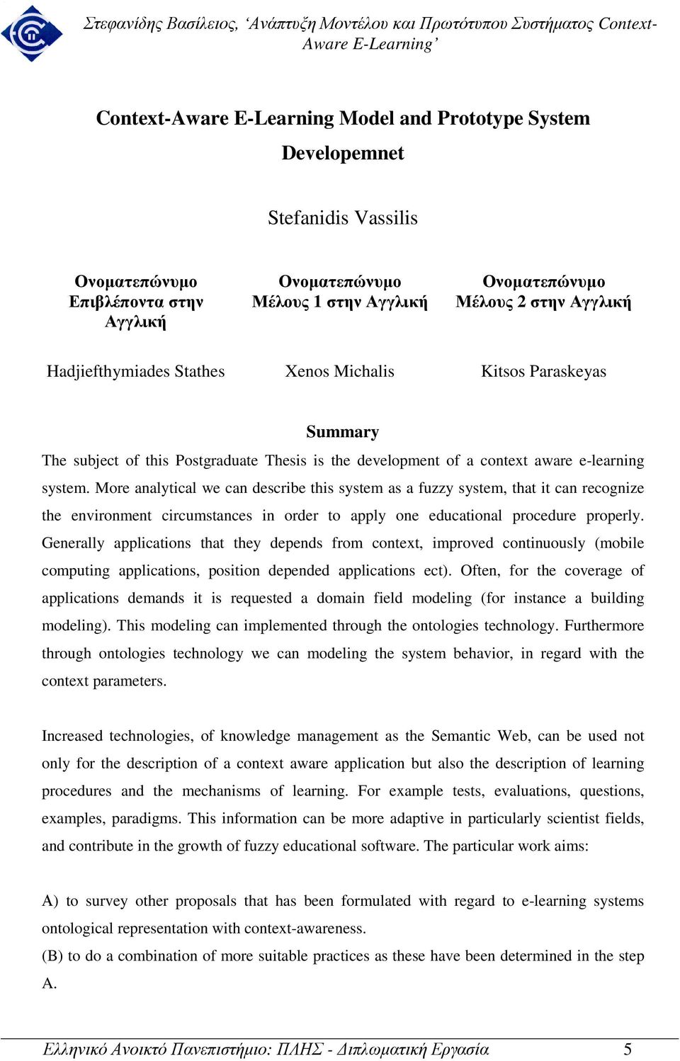 More analytical we can describe this system as a fuzzy system, that it can recognize the environment circumstances in order to apply one educational procedure properly.