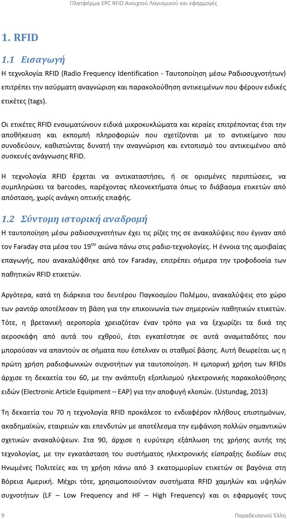 Οι ετικέτες RFID ενσωματώνουν ειδικά μικροκυκλώματα και κεραίες επιτρέποντας έτσι την αποθήκευση και εκπομπή πληροφοριών που σχετίζονται με το αντικείμενο που συνοδεύουν, καθιστώντας δυνατή την