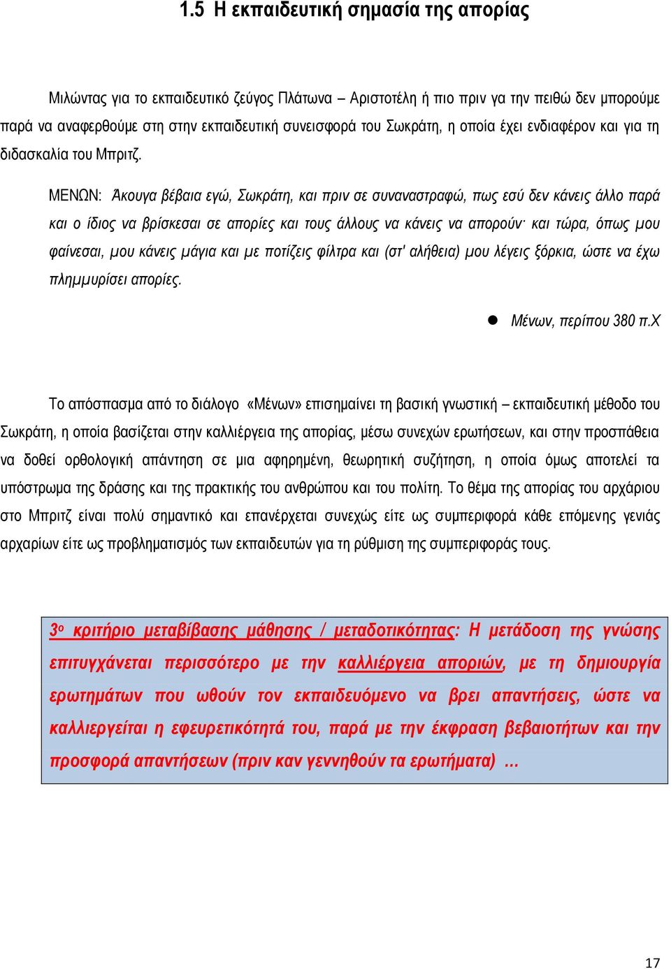 ΜΕΝΩΝ: Άκουγα βέβαια εγώ, Σωκράτη, και πριν σε συναναστραφώ, πως εσύ δεν κάνεις άλλο παρά και ο ίδιος να βρίσκεσαι σε απορίες και τους άλλους να κάνεις να απορούν και τώρα, όπως μου φαίνεσαι, μου