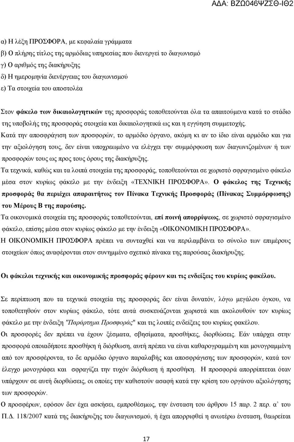 Κατά την αποσφράγιση των προσφορών, το αρμόδιο όργανο, ακόμη κι αν το ίδιο είναι αρμόδιο και για την αξιολόγηση τους, δεν είναι υποχρεωμένο να ελέγχει την συμμόρφωση των διαγωνιζομένων ή των