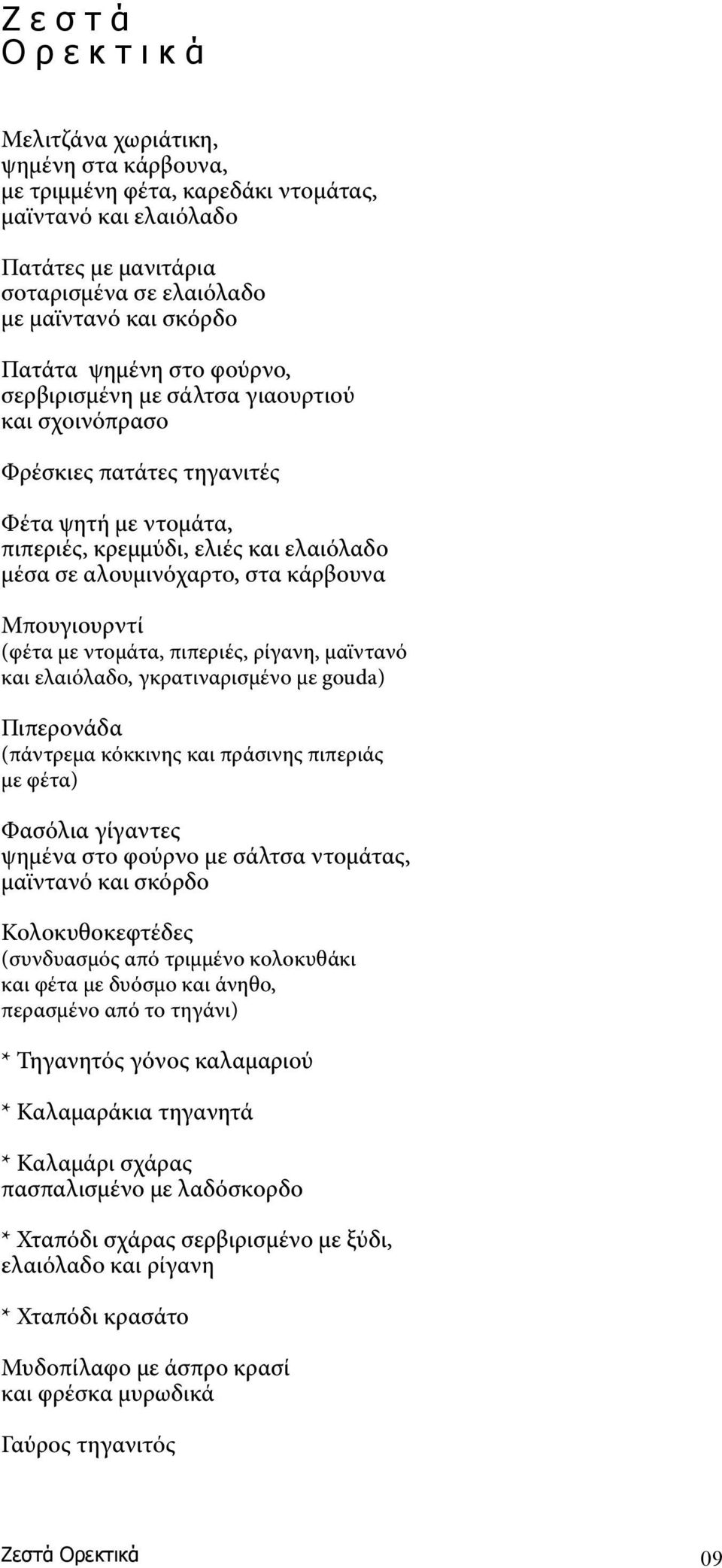 κάρβουνα Μπουγιουρντί (φέτα με ντομάτα, πιπεριές, ρίγανη, μαϊντανό και ελαιόλαδο, γκρατιναρισμένο με gouda) Πιπερονάδα (πάντρεμα κόκκινης και πράσινης πιπεριάς με φέτα) Φασόλια γίγαντες ψημένα στο