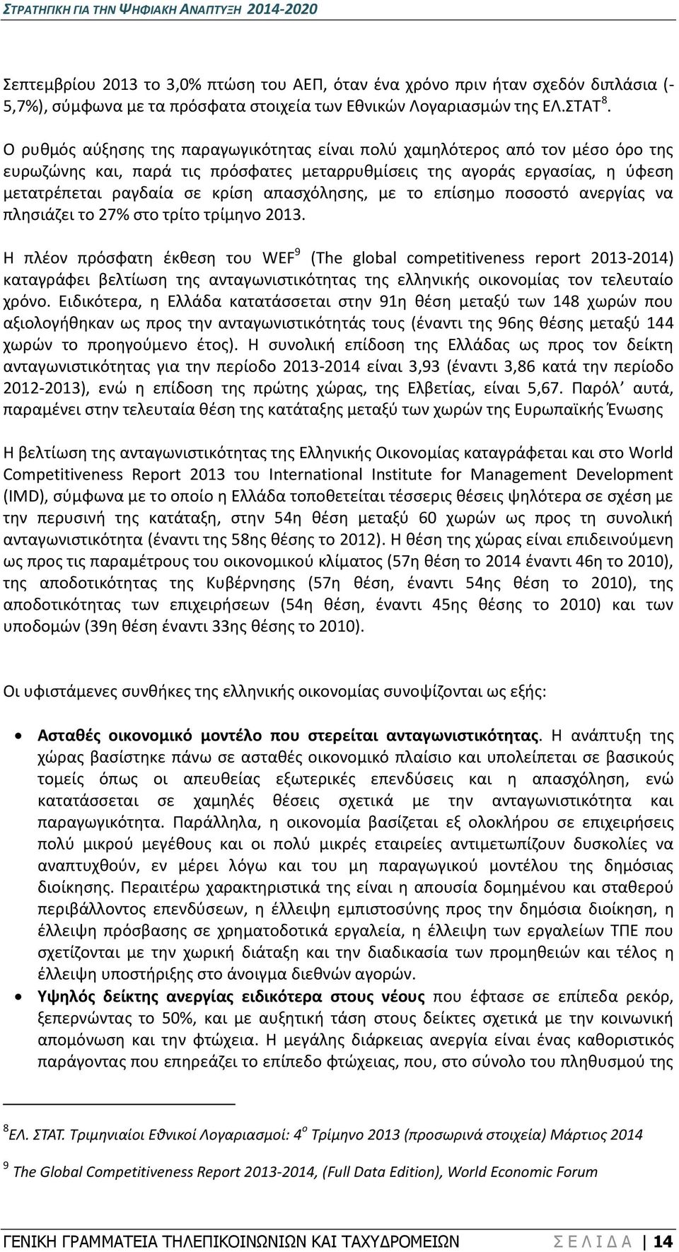 Ο ρυθμός αύξησης της παραγωγικότητας είναι πολύ χαμηλότερος από τον μέσο όρο της ευρωζώνης και, παρά τις πρόσφατες μεταρρυθμίσεις της αγοράς εργασίας, η ύφεση μετατρέπεται ραγδαία σε κρίση