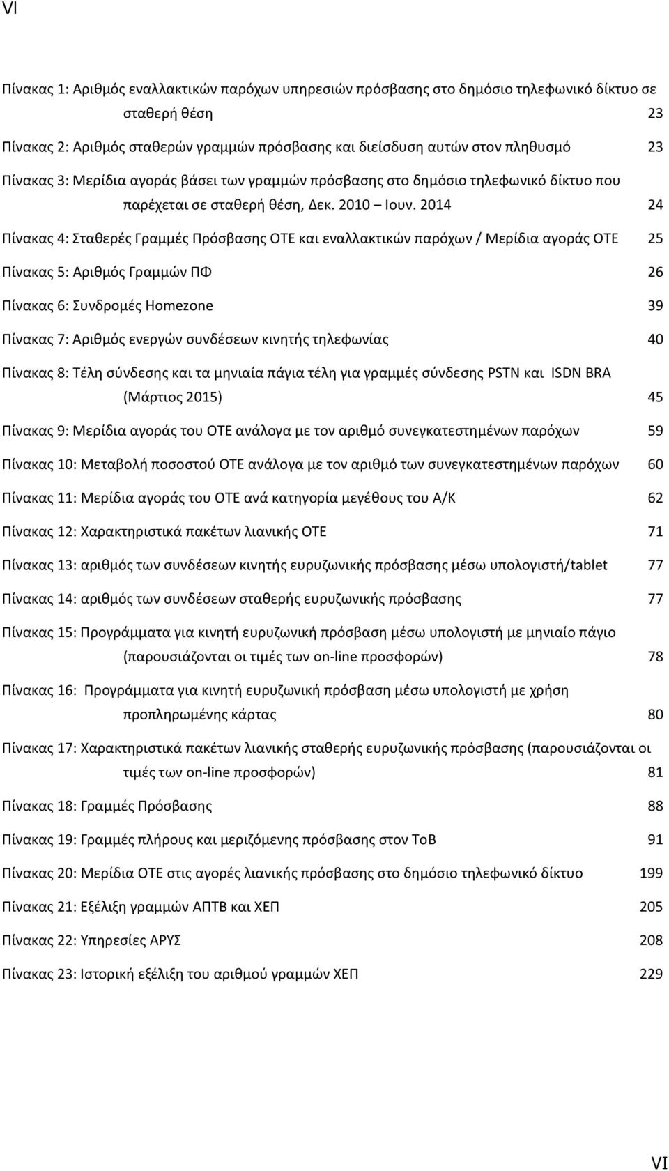 2014 24 Πίνακας 4: Σταθερές Γραμμές Πρόσβασης ΟΤΕ και εναλλακτικών παρόχων / Μερίδια αγοράς ΟΤΕ 25 Πίνακας 5: Αριθμός Γραμμών ΠΦ 26 Πίνακας 6: Συνδρομές Homezone 39 Πίνακας 7: Αριθμός ενεργών