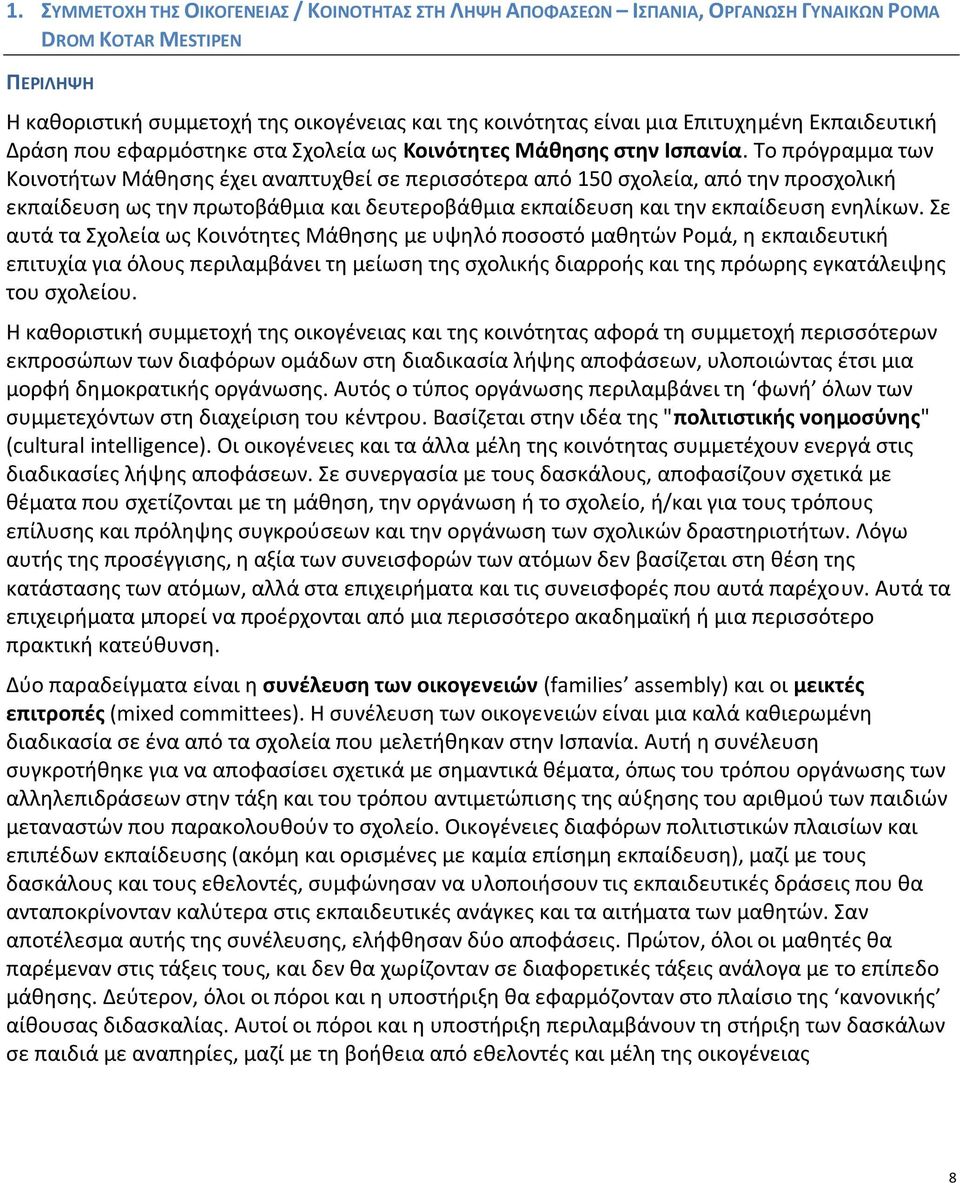 Το πρόγραμμα των Κοινοτήτων Μάθησης έχει αναπτυχθεί σε περισσότερα από 150 σχολεία, από την προσχολική εκπαίδευση ως την πρωτοβάθμια και δευτεροβάθμια εκπαίδευση και την εκπαίδευση ενηλίκων.