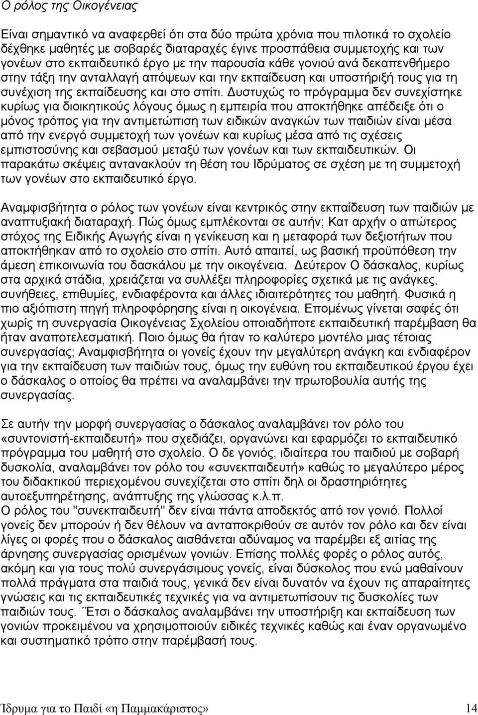 Δυστυχώς το πρόγραμμα δεν συνεχίστηκε κυρίως για διοικητικούς λόγους όμως η εμπειρία που αποκτήθηκε απέδειξε ότι ο μόνος τρόπος για την αντιμετώπιση των ειδικών αναγκών των παιδιών είναι μέσα από την