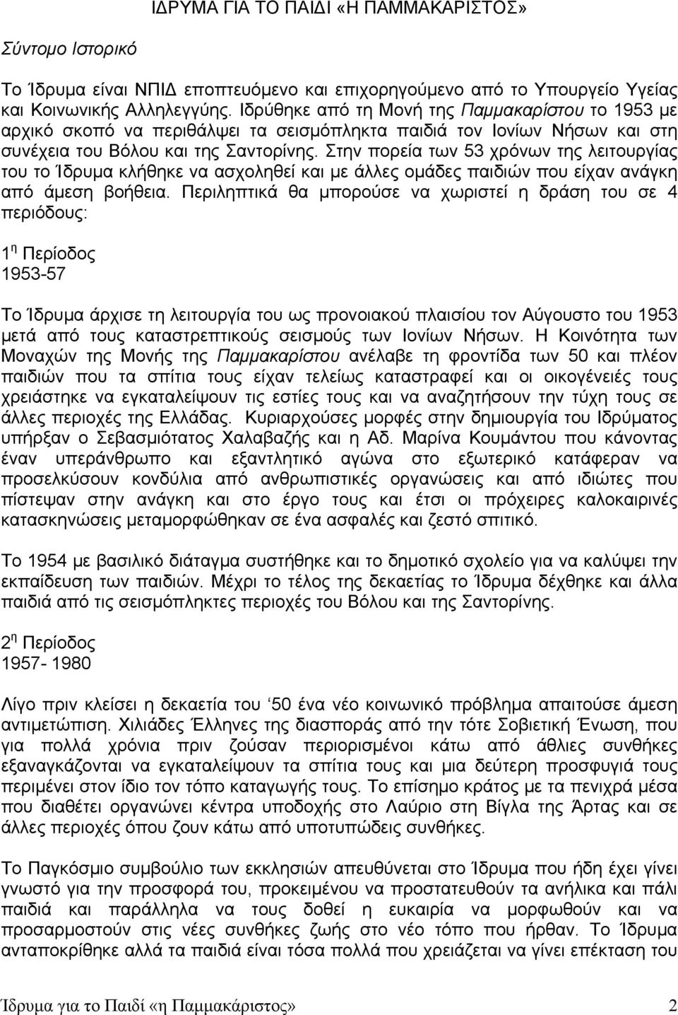 Στην πορεία των 53 χρόνων της λειτουργίας του το Ίδρυμα κλήθηκε να ασχοληθεί και με άλλες ομάδες παιδιών που είχαν ανάγκη από άμεση βοήθεια.