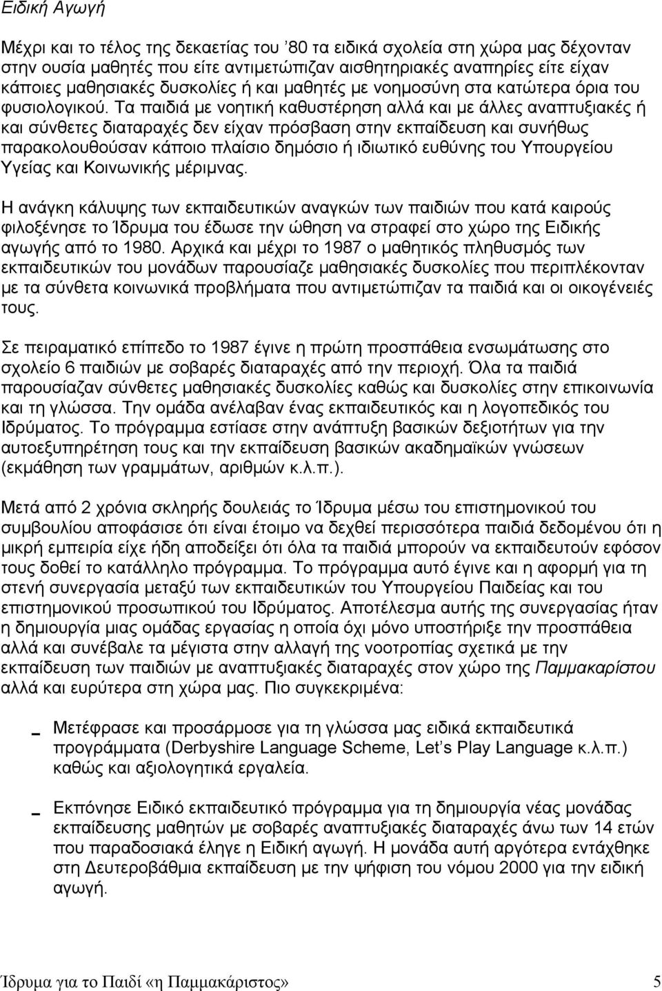 Τα παιδιά με νοητική καθυστέρηση αλλά και με άλλες αναπτυξιακές ή και σύνθετες διαταραχές δεν είχαν πρόσβαση στην εκπαίδευση και συνήθως παρακολουθούσαν κάποιο πλαίσιο δημόσιο ή ιδιωτικό ευθύνης του