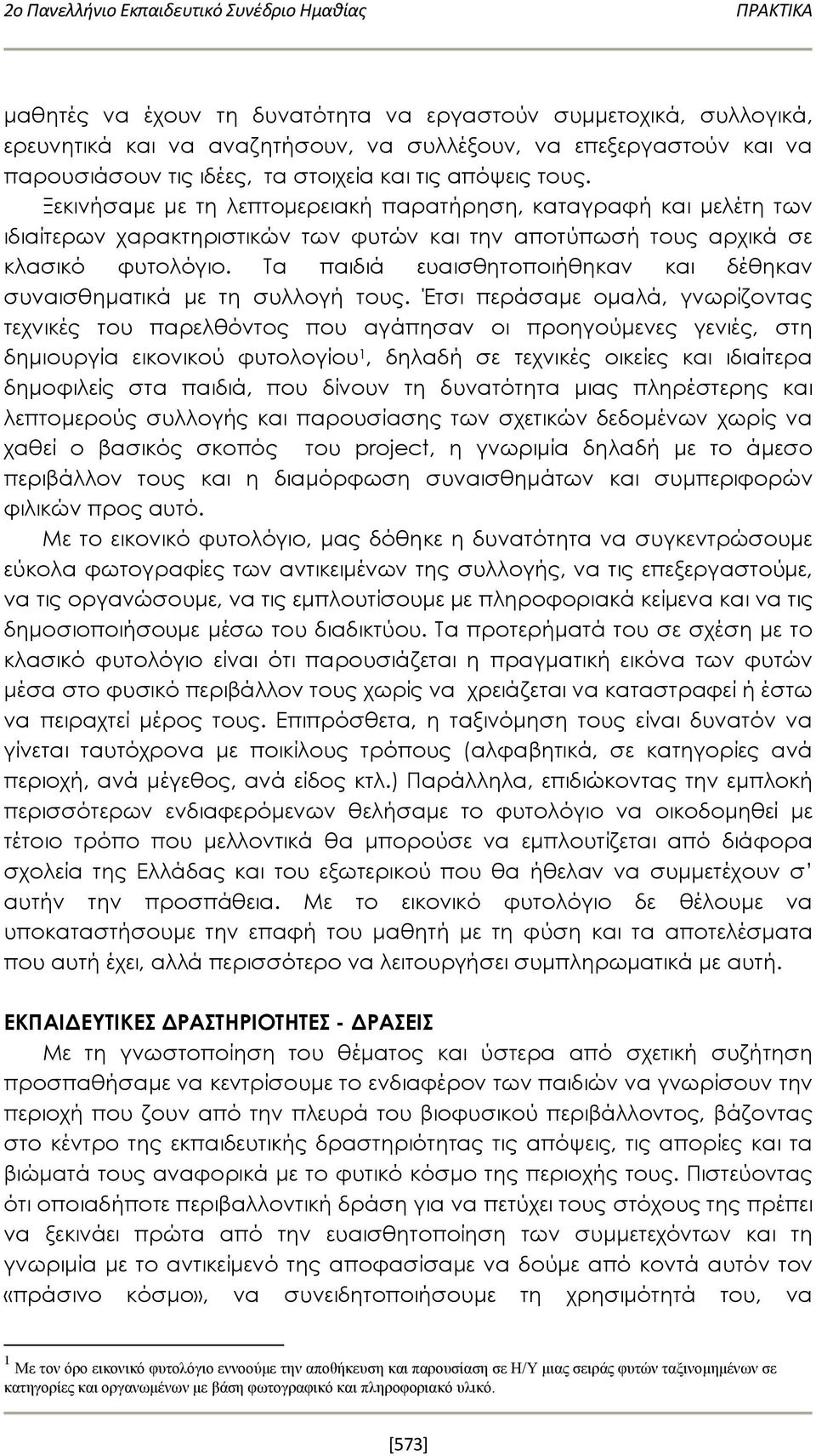 Ξεκινήσαμε με τη λεπτομερειακή παρατήρηση, καταγραφή και μελέτη των ιδιαίτερων χαρακτηριστικών των φυτών και την αποτύπωσή τους αρχικά σε κλασικό φυτολόγιο.