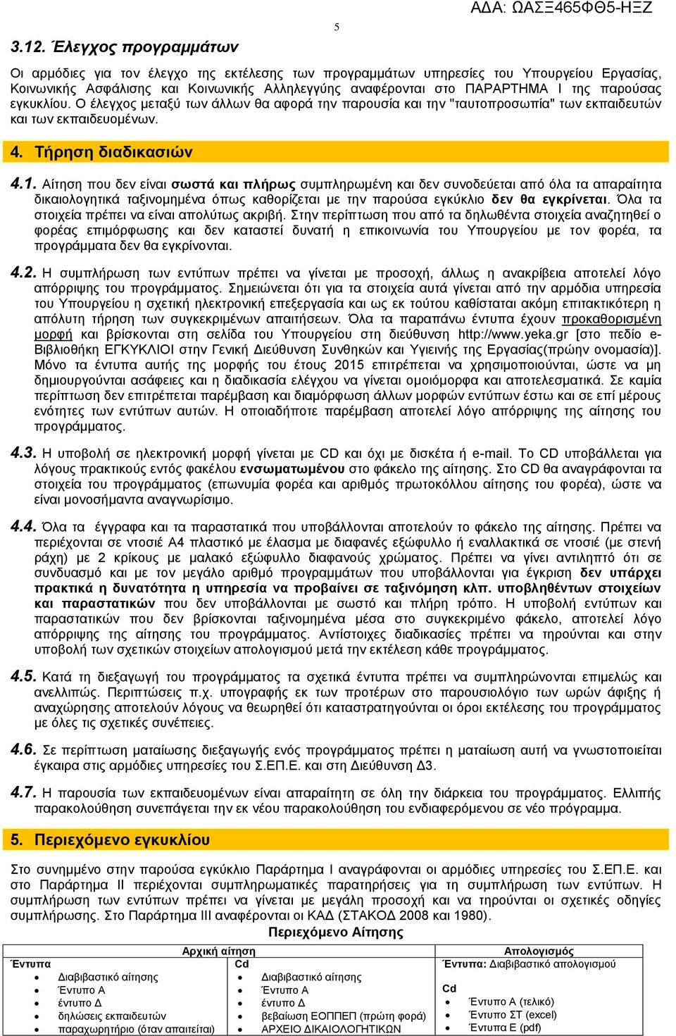 Αίτηση που δεν είναι σωστά και πλήρως συμπληρωμένη και δεν συνοδεύεται από όλα τα απαραίτητα δικαιολογητικά ταξινομημένα όπως καθορίζεται με την παρούσα εγκύκλιο δεν θα εγκρίνεται.