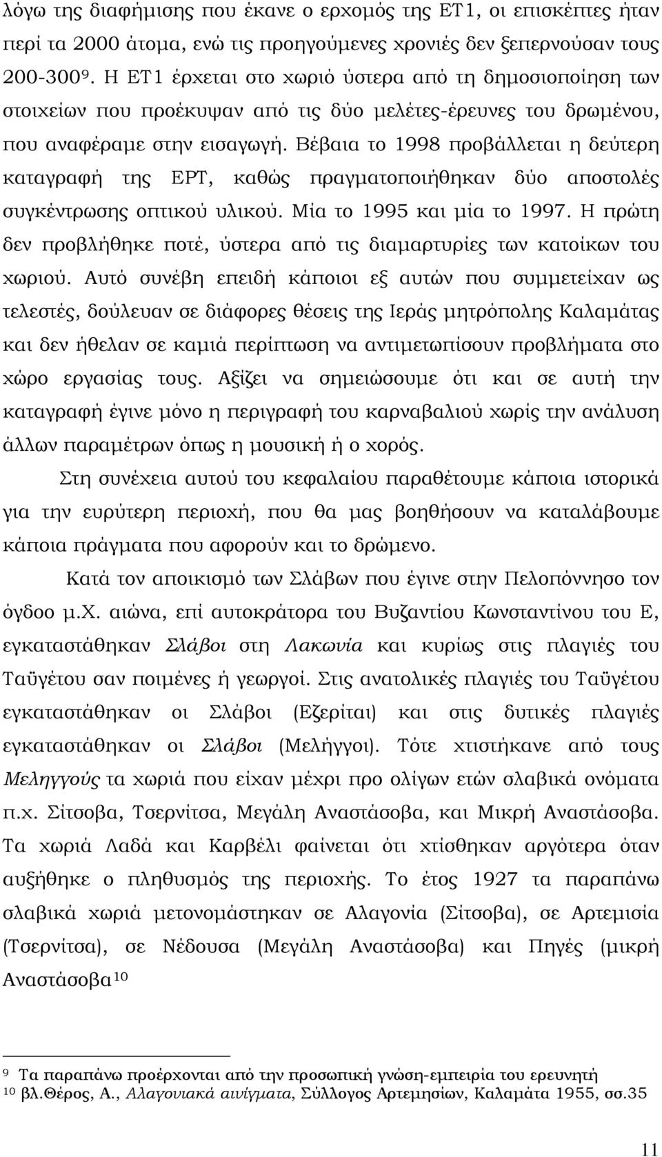 Βέβαια το 1998 προβάλλεται η δεύτερη καταγραφή της ΕΡΤ, καθώς πραγματοποιήθηκαν δύο αποστολές συγκέντρωσης οπτικού υλικού. Μία το 1995 και μία το 1997.