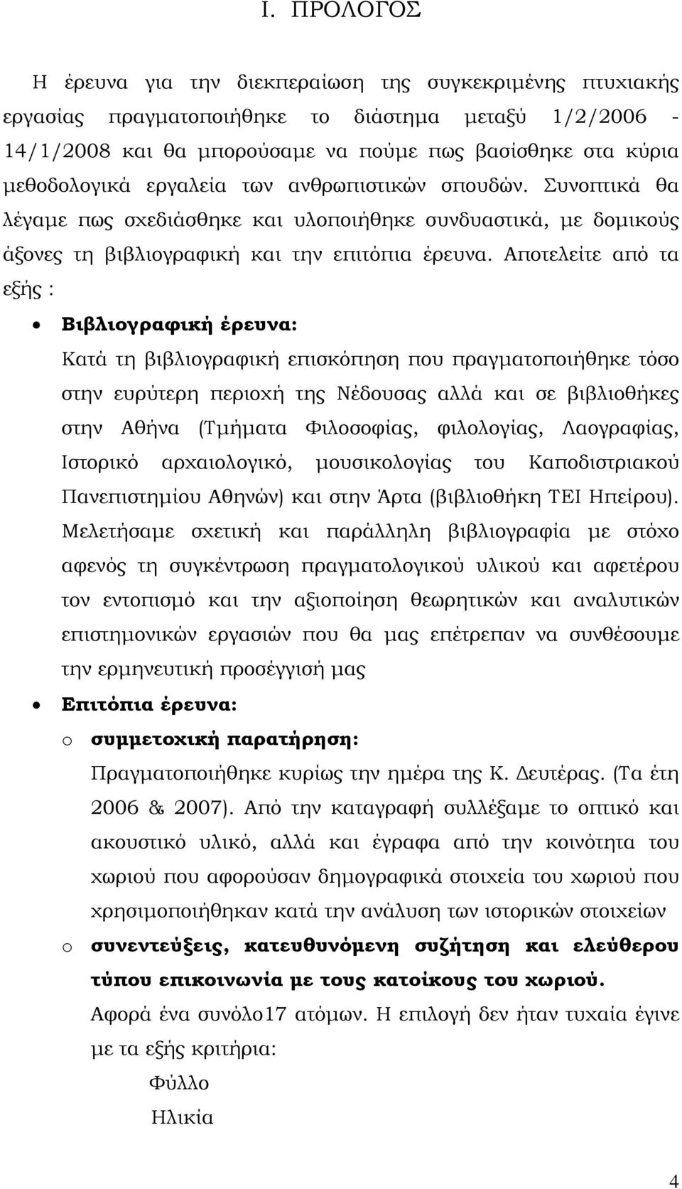 Αποτελείτε από τα εξής : Βιβλιογραφική έρευνα: Κατά τη βιβλιογραφική επισκόπηση που πραγματοποιήθηκε τόσο στην ευρύτερη περιοχή της Νέδουσας αλλά και σε βιβλιοθήκες στην Αθήνα (Τμήματα Φιλοσοφίας,