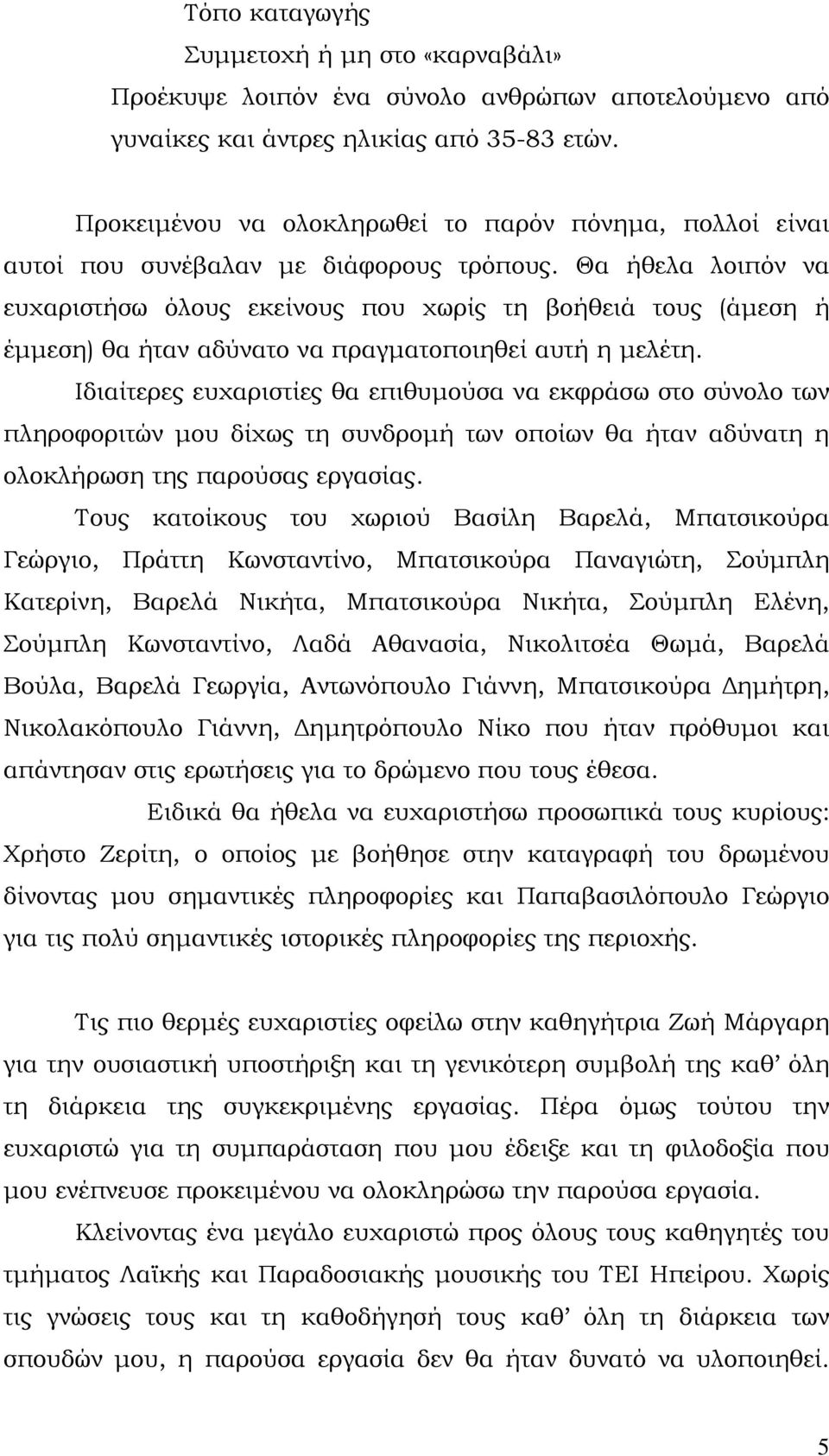 Θα ήθελα λοιπόν να ευχαριστήσω όλους εκείνους που χωρίς τη βοήθειά τους (άμεση ή έμμεση) θα ήταν αδύνατο να πραγματοποιηθεί αυτή η μελέτη.