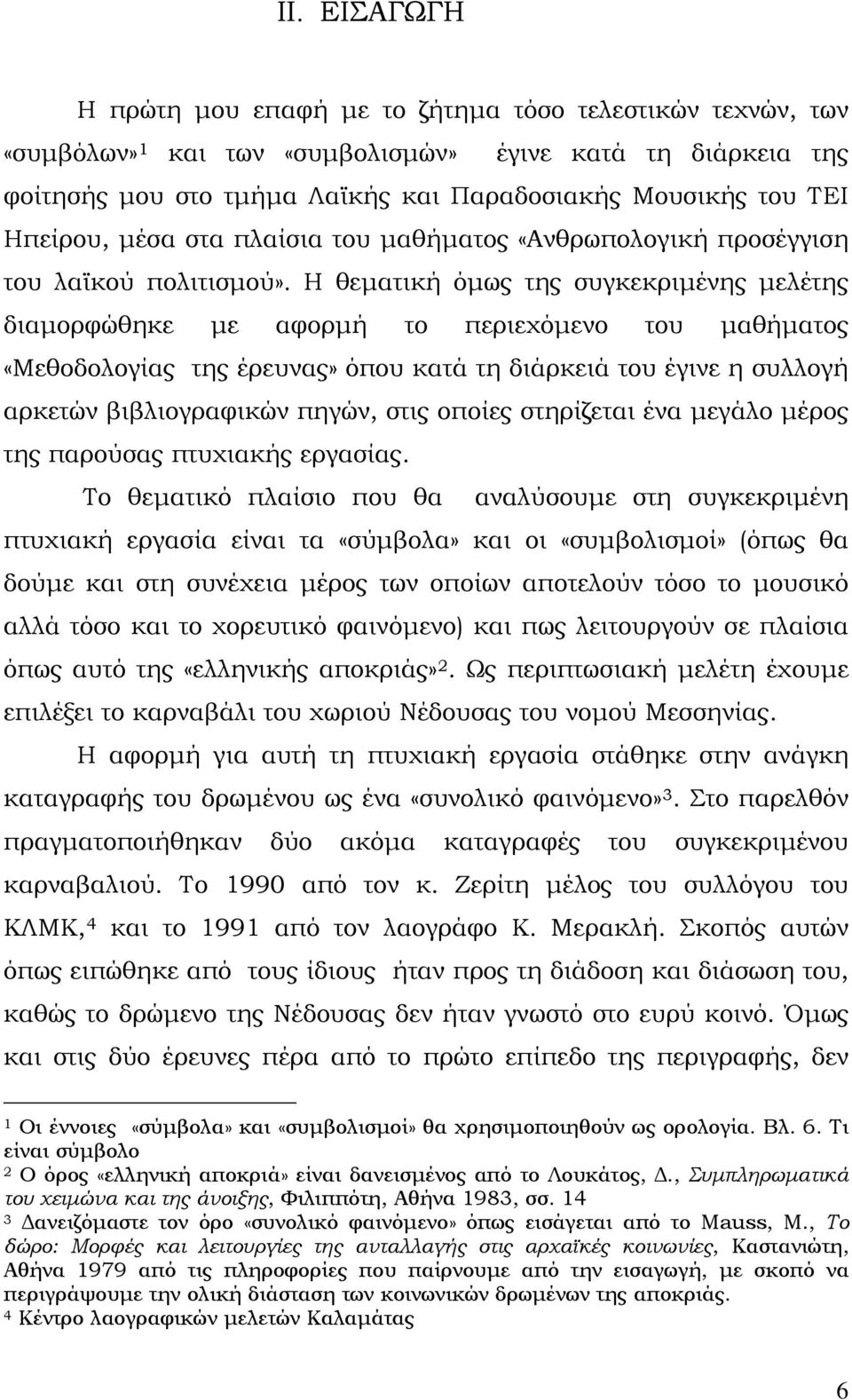 Η θεματική όμως της συγκεκριμένης μελέτης διαμορφώθηκε με αφορμή το περιεχόμενο του μαθήματος «Μεθοδολογίας της έρευνας» όπου κατά τη διάρκειά του έγινε η συλλογή αρκετών βιβλιογραφικών πηγών, στις