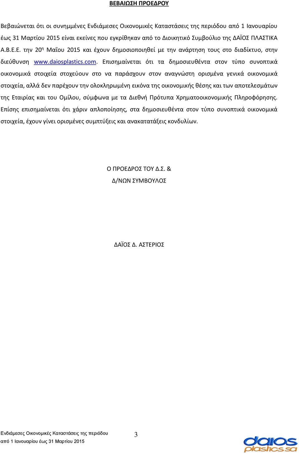 Επισημαίνεται ότι τα δημοσιευθέντα στον τύπο συνοπτικά οικονομικά στοιχεία στοχεύουν στο να παράσχουν στον αναγνώστη ορισμένα γενικά οικονομικά στοιχεία, αλλά δεν παρέχουν την ολοκληρωμένη εικόνα της